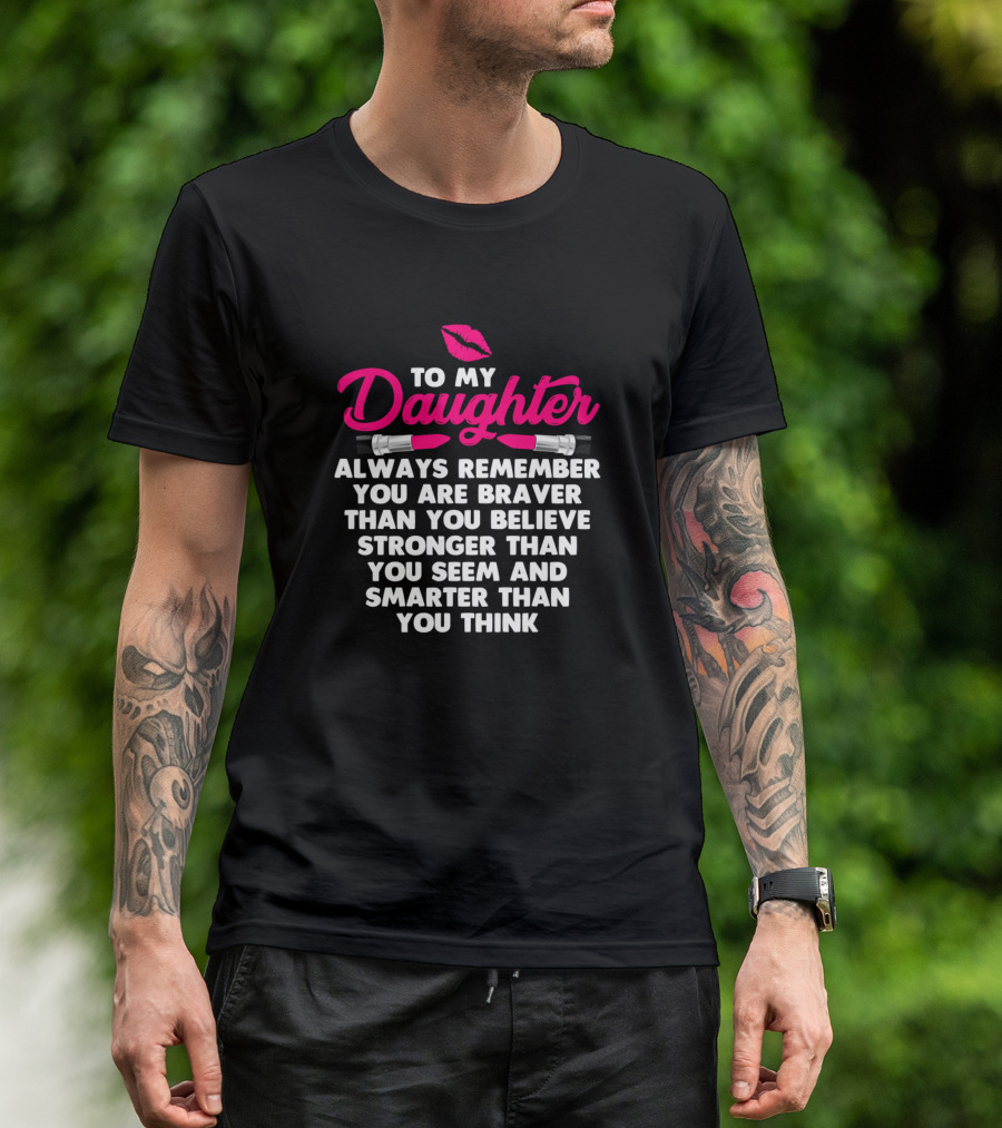 To My Daughter Always Remember You Are Braver Than You Believe Stronger Than You Seem Smarter Than You Think T-Shirt