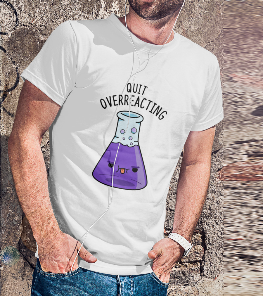 Quit Overreacting Funny Nerd Science Chem Flask T-Shirt