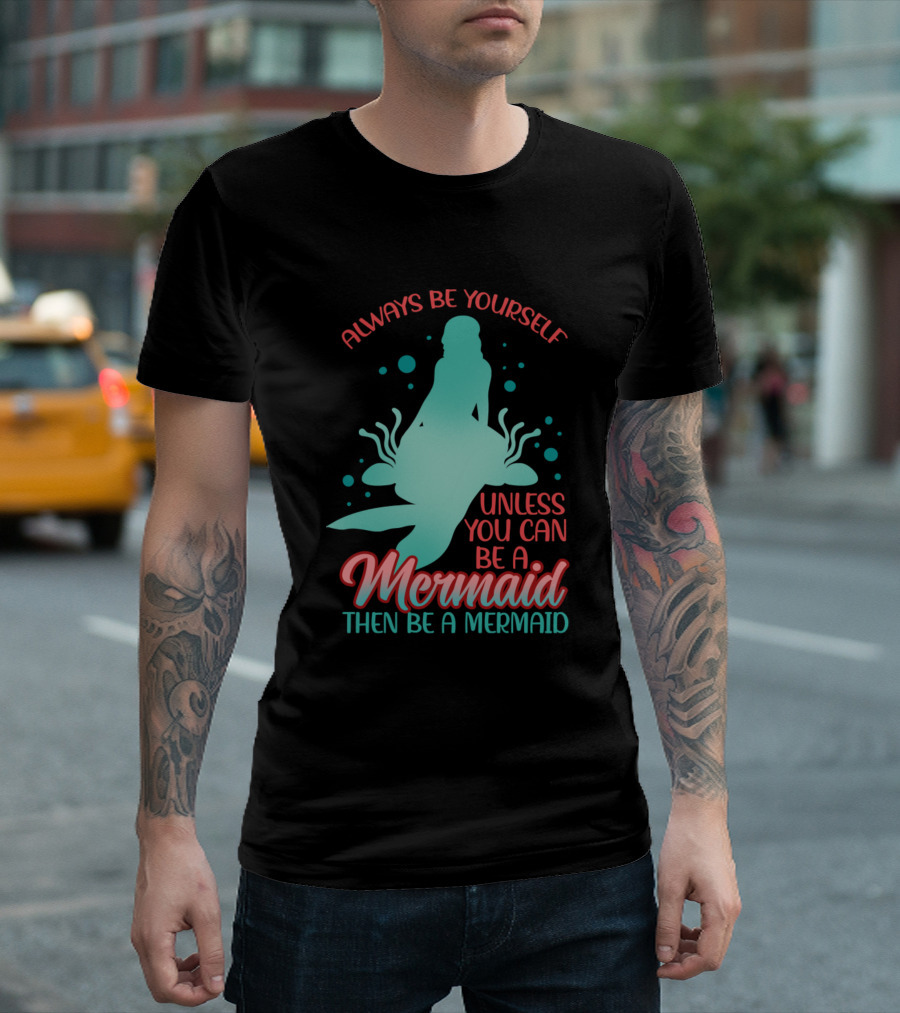 Always Be Yourself Unless You Can Be A Mermaid Then Be A Mermaid T-Shirt
