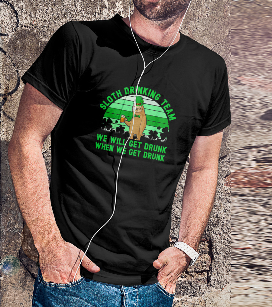 Sloth Drinking Team We Will Get Drunk When We Get Drunk St. Patrick's Day Shamrocks T-Shirt