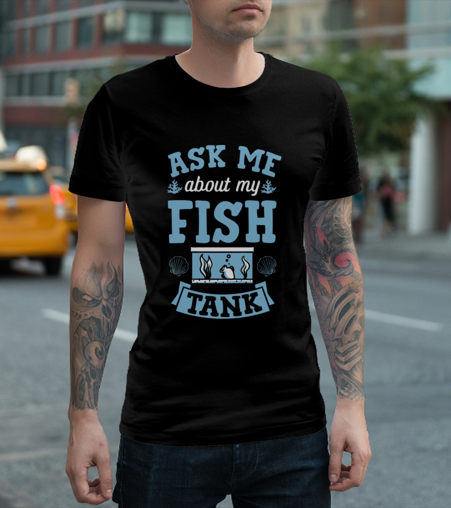 Ask Me About My Fish Tank Funny Aquarium Lover T-Shirt