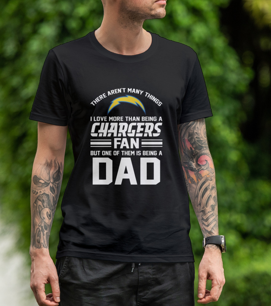 There Aren’t Many Things I Love More Than Being A Chargers Fan But One Of Them Is Being A Dad T-Shirt