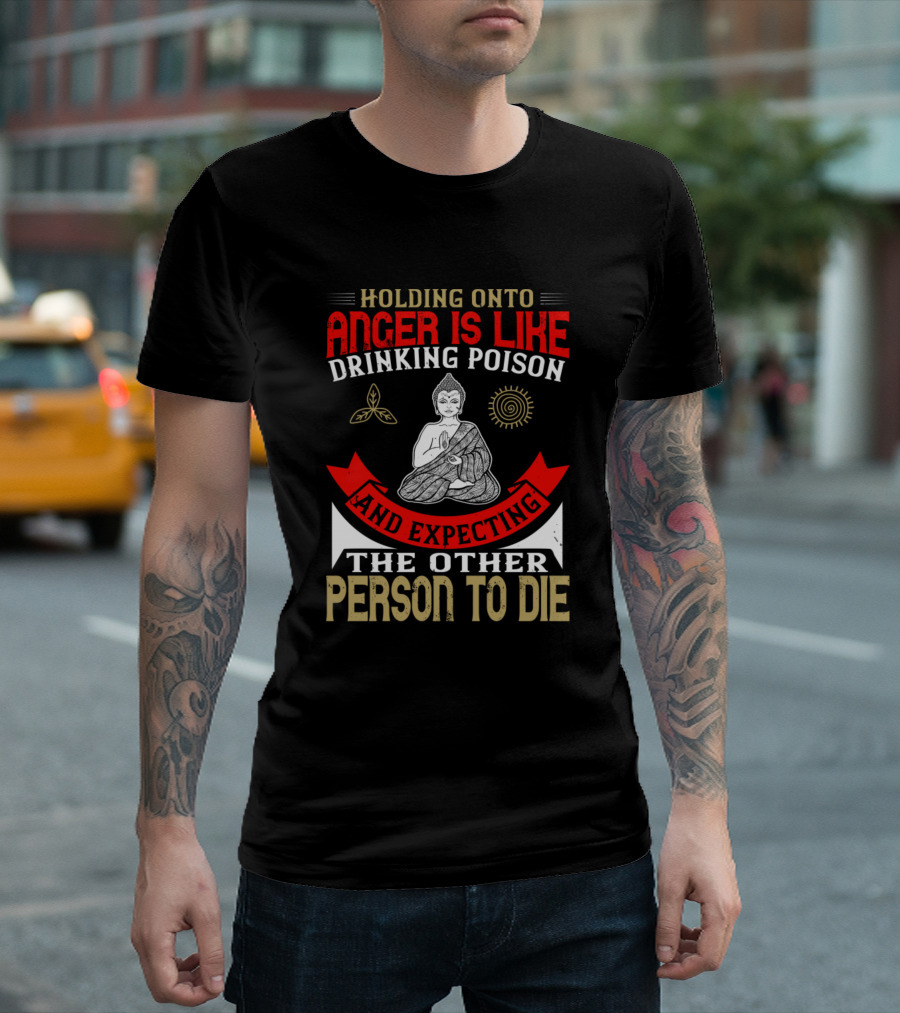 Holding Onto Anger Is Like Drinking Poison Buddha Person To Die T-Shirt