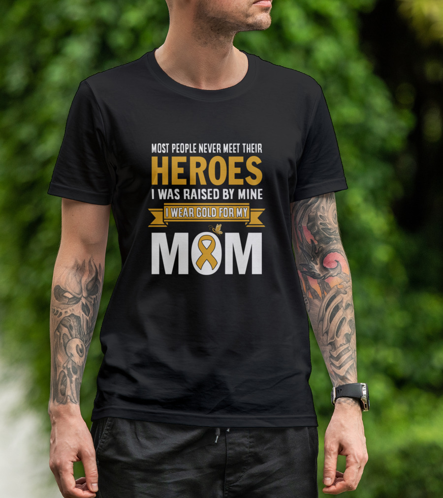 Most People Never Meet Their Heroes I Was Raised By Mine I Wear Gold For My Mom T-Shirt