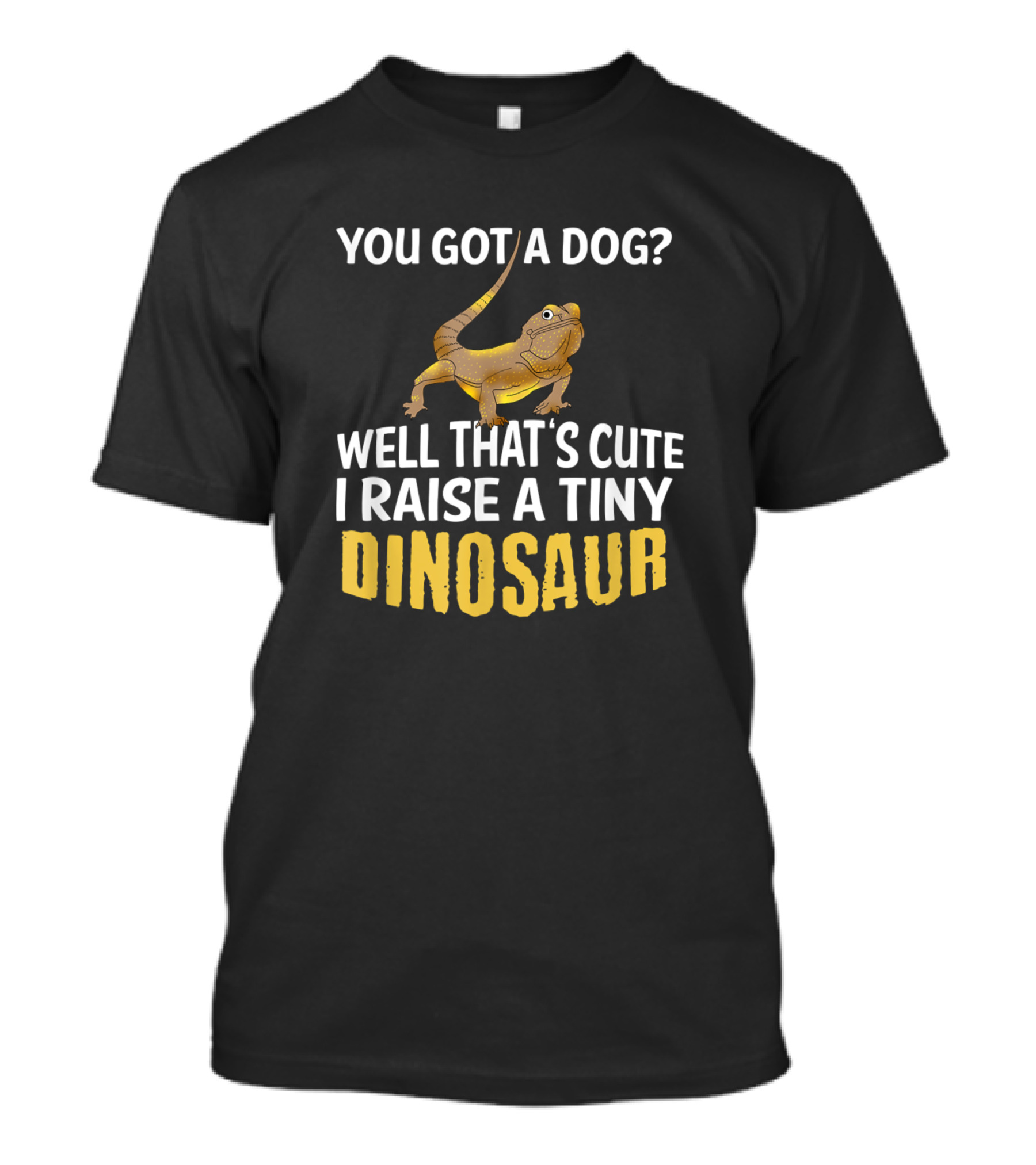 You Got A Dog? Well That's Cute I Raise A Tiny Dinosaur Bearded Dragon Pet Lovers T-Shirt