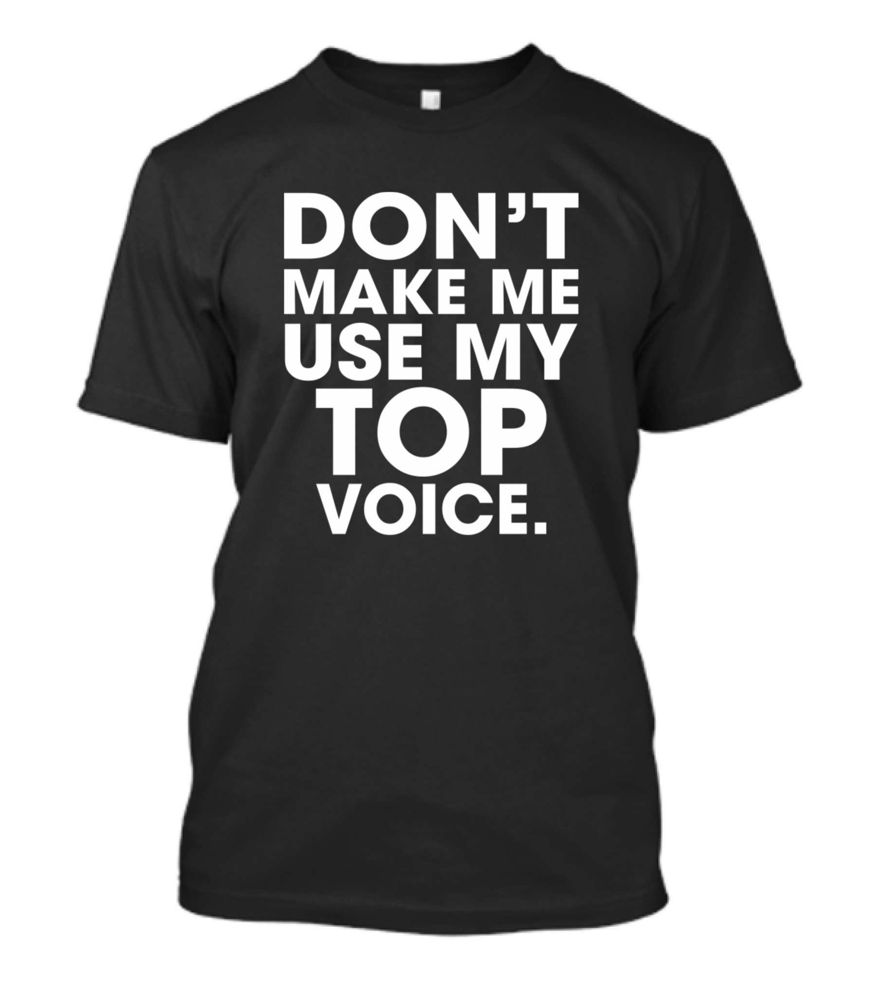 Don't Make Me Use My Top Voice Funny Gay Say T-Shirt