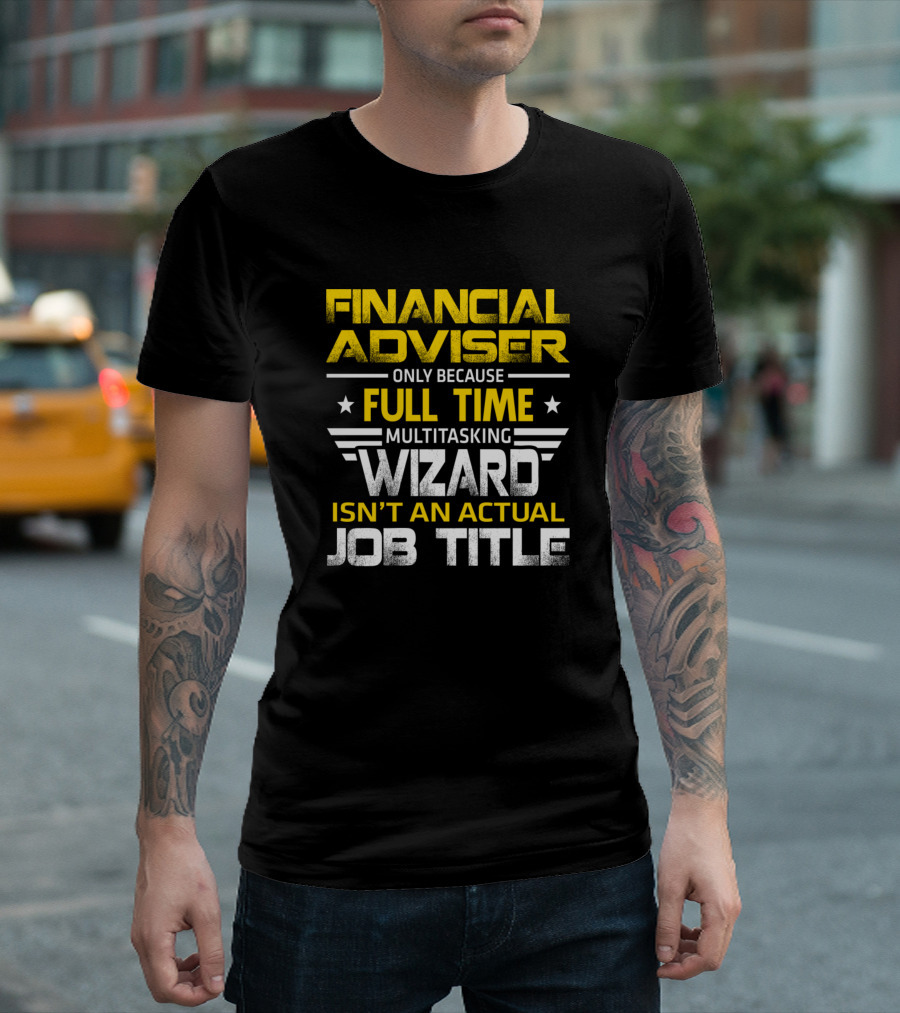 Financial Adviser Only Because Full Time Multitasking Wizard Isn't An Actual Job Title T-Shirt