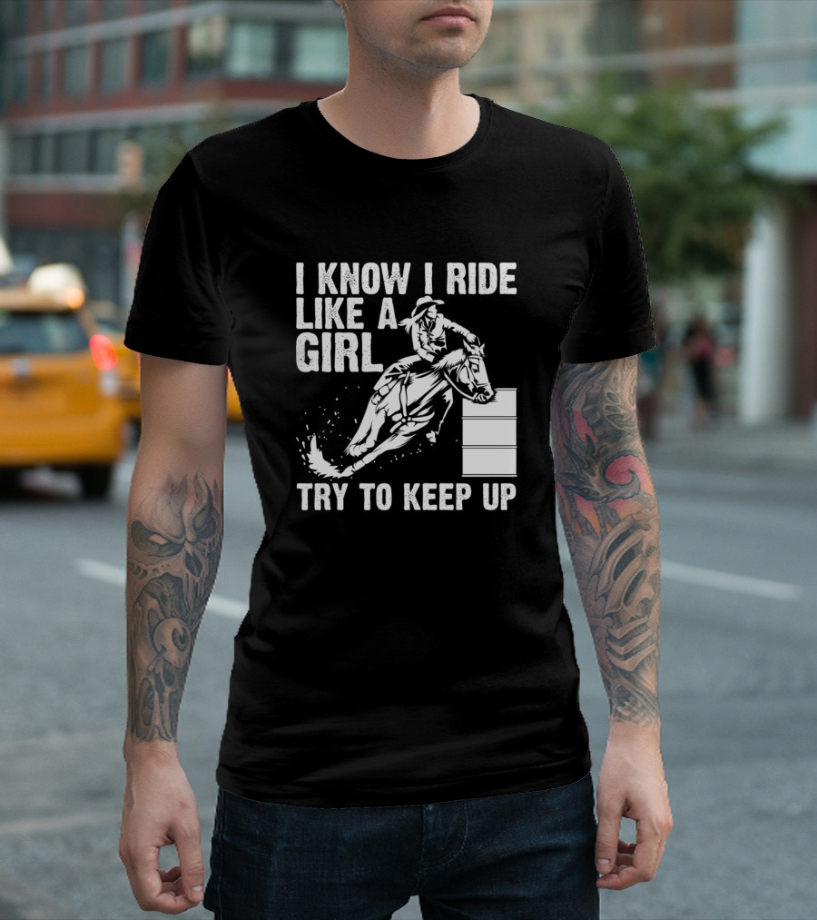 I Know I Ride Like A Girl Try To Keep Up Barrel Racer T-Shirt