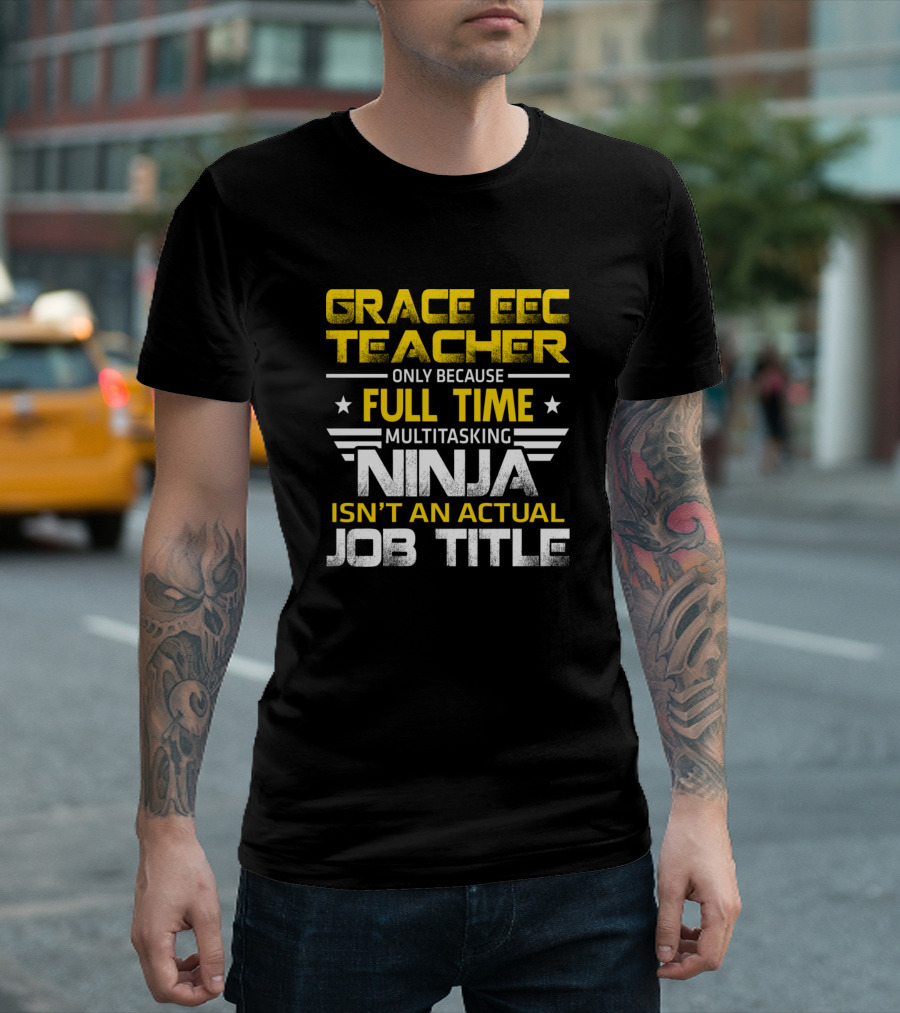 Grace EEC Teacher Only Because Full Time Multitasking Ninja Isn't an Actual Job Title T-Shirt
