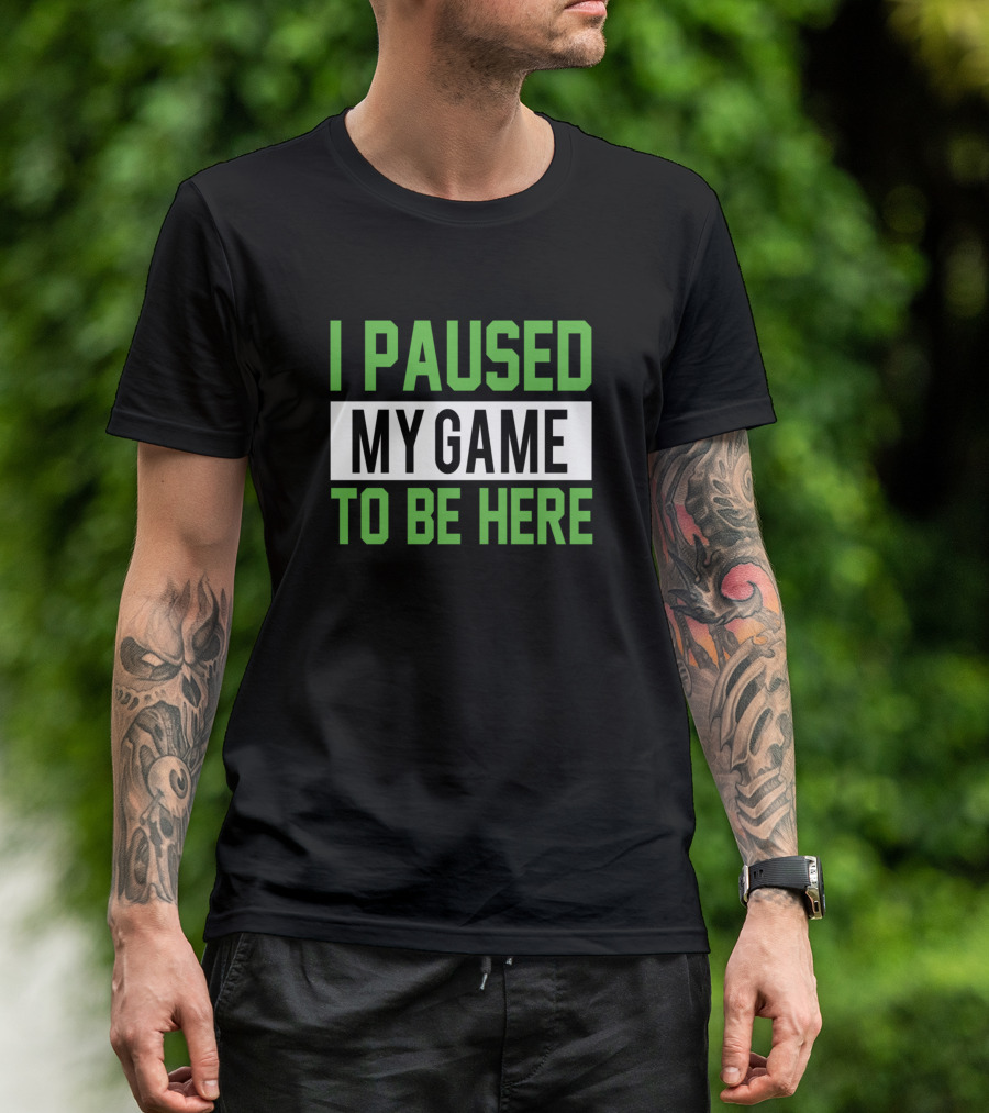 I Paused My Game To Be Here T-Shirt
