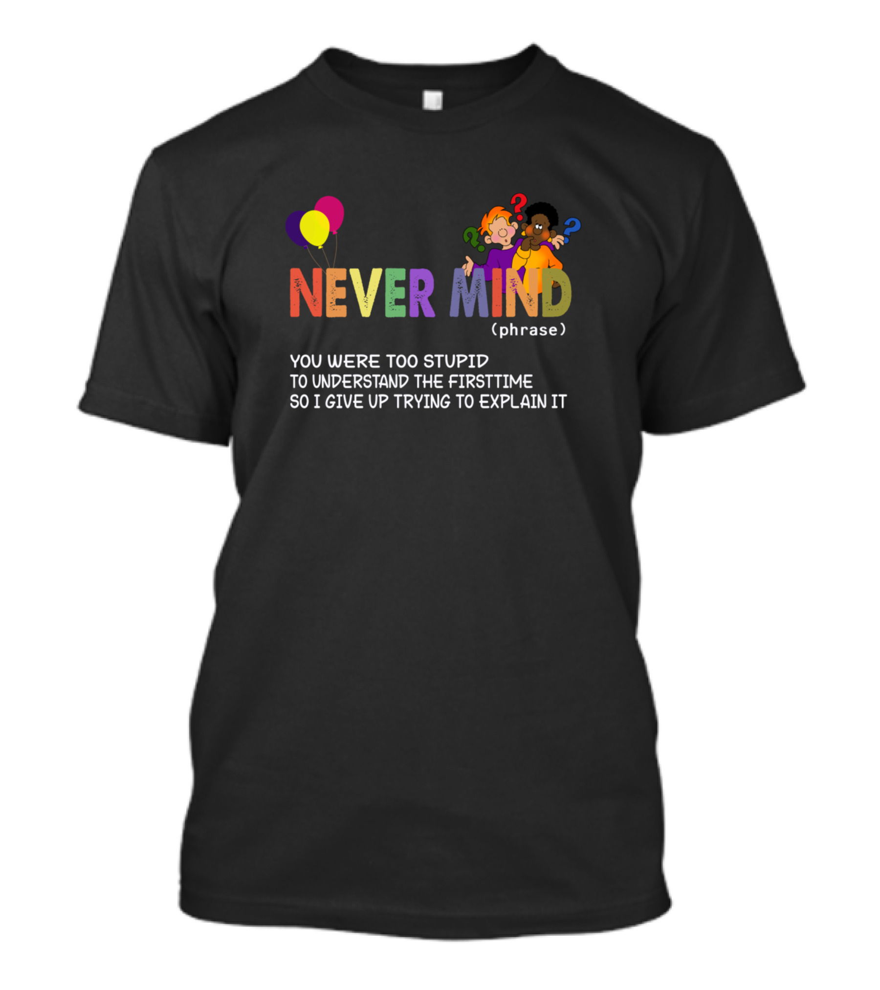 NEVER MIND Phrase Balloons Confused Characters Text Too Stupid To Understand Firsttime T-Shirt