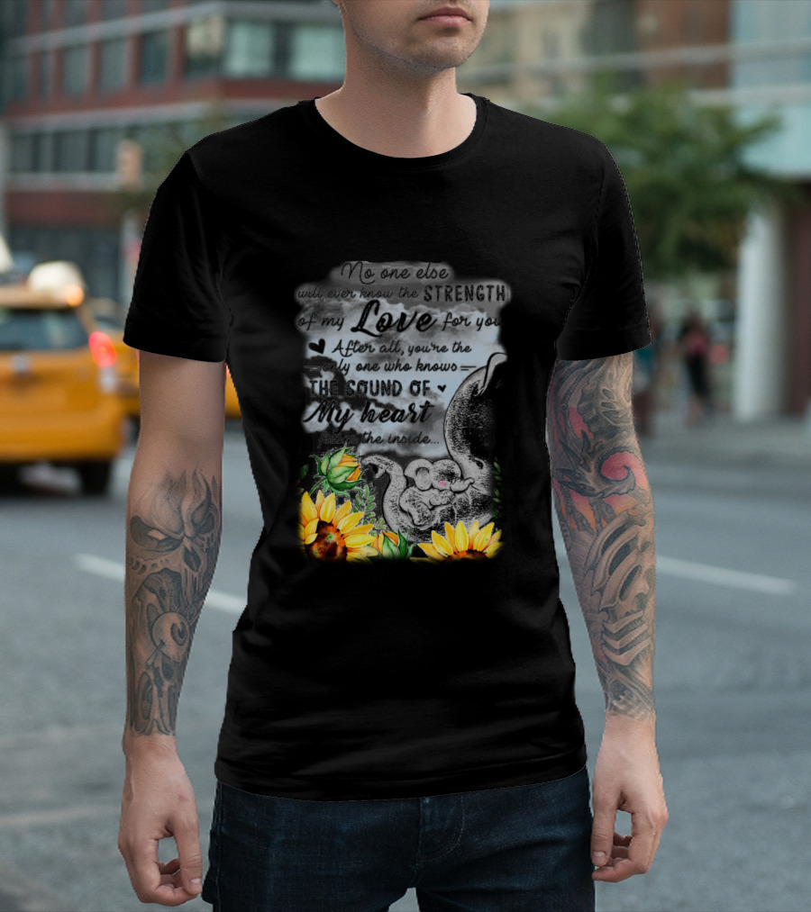 No One Else Will Ever Know the Strength of My Love for You Elephant Sunflowers T-Shirt