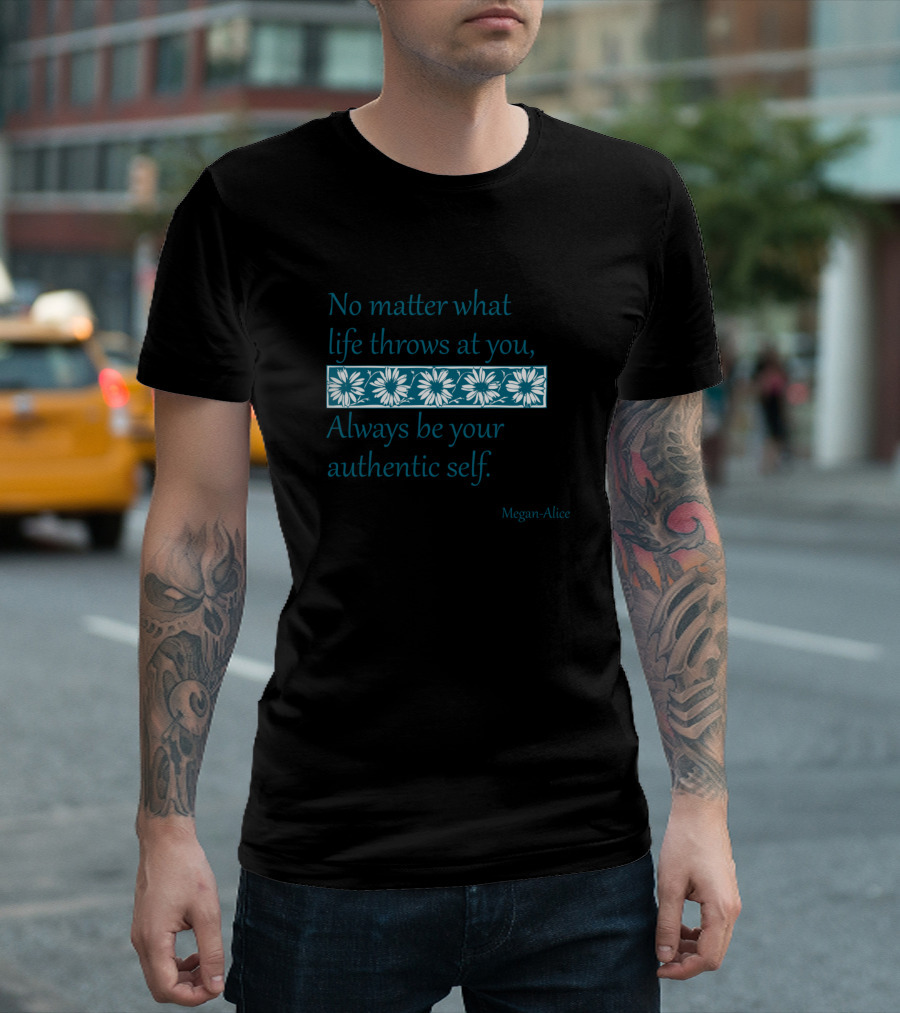 No Matter What Life Throws at You Always Be Your Authentic Self Megan-Alice T-Shirt