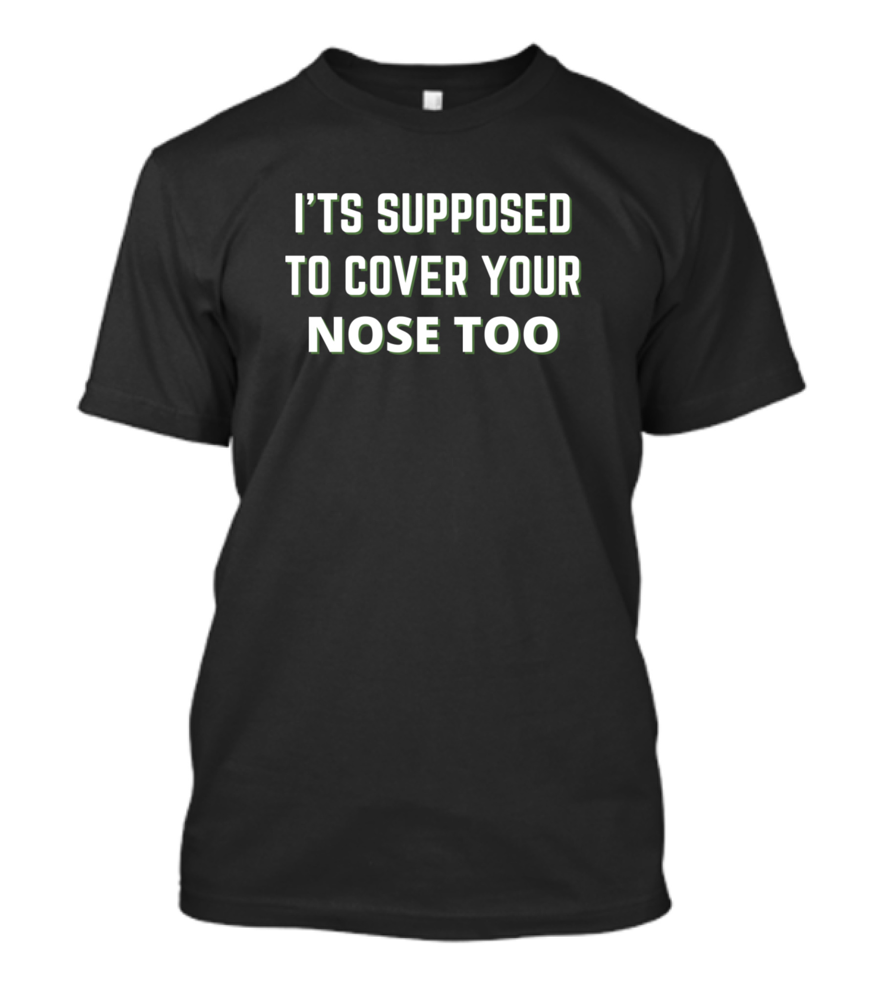 I’TS SUPPOSED TO COVER YOUR NOSE TOO T-Shirt