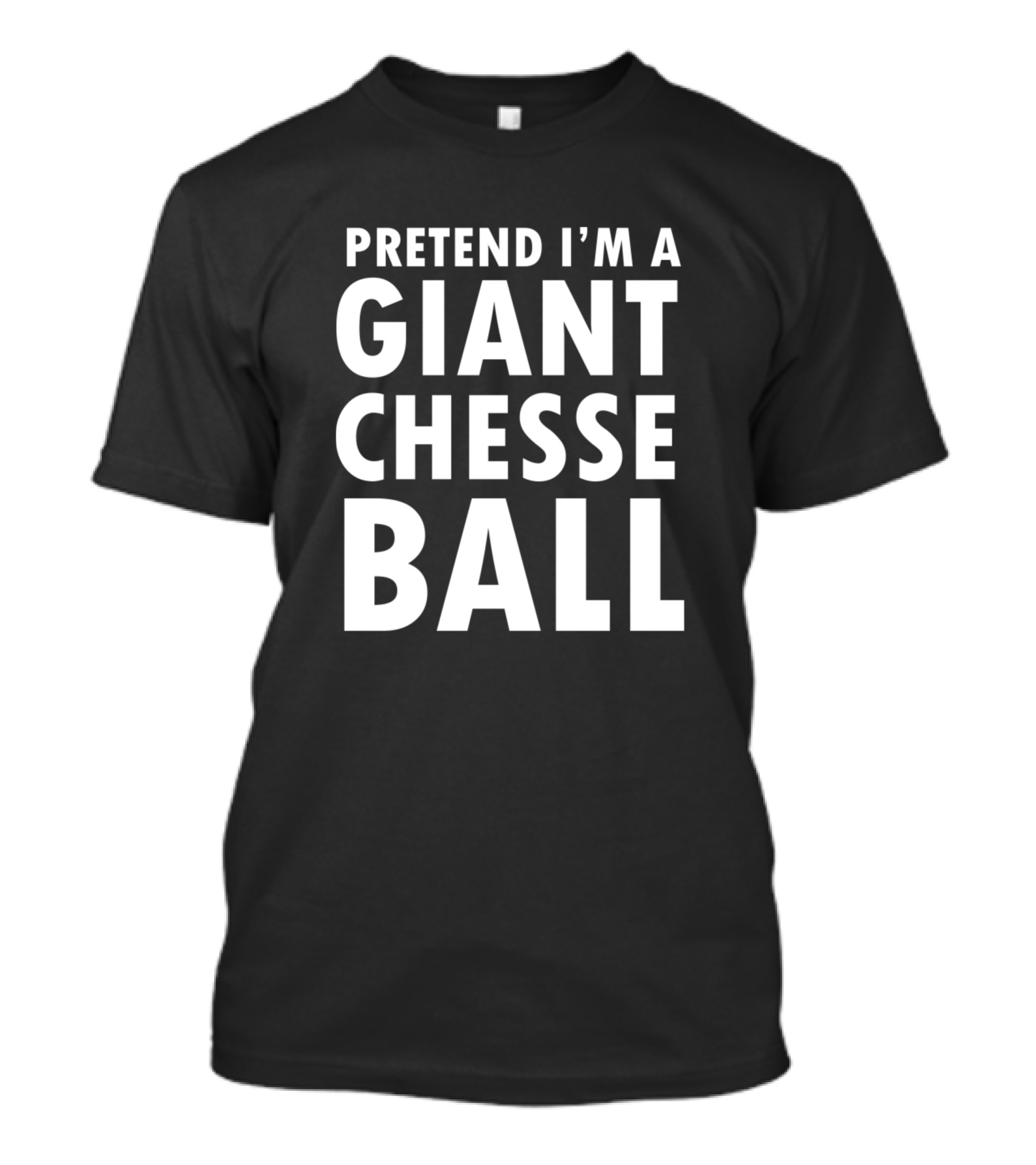 Pretend I'm A Giant Cheese Ball T-Shirt