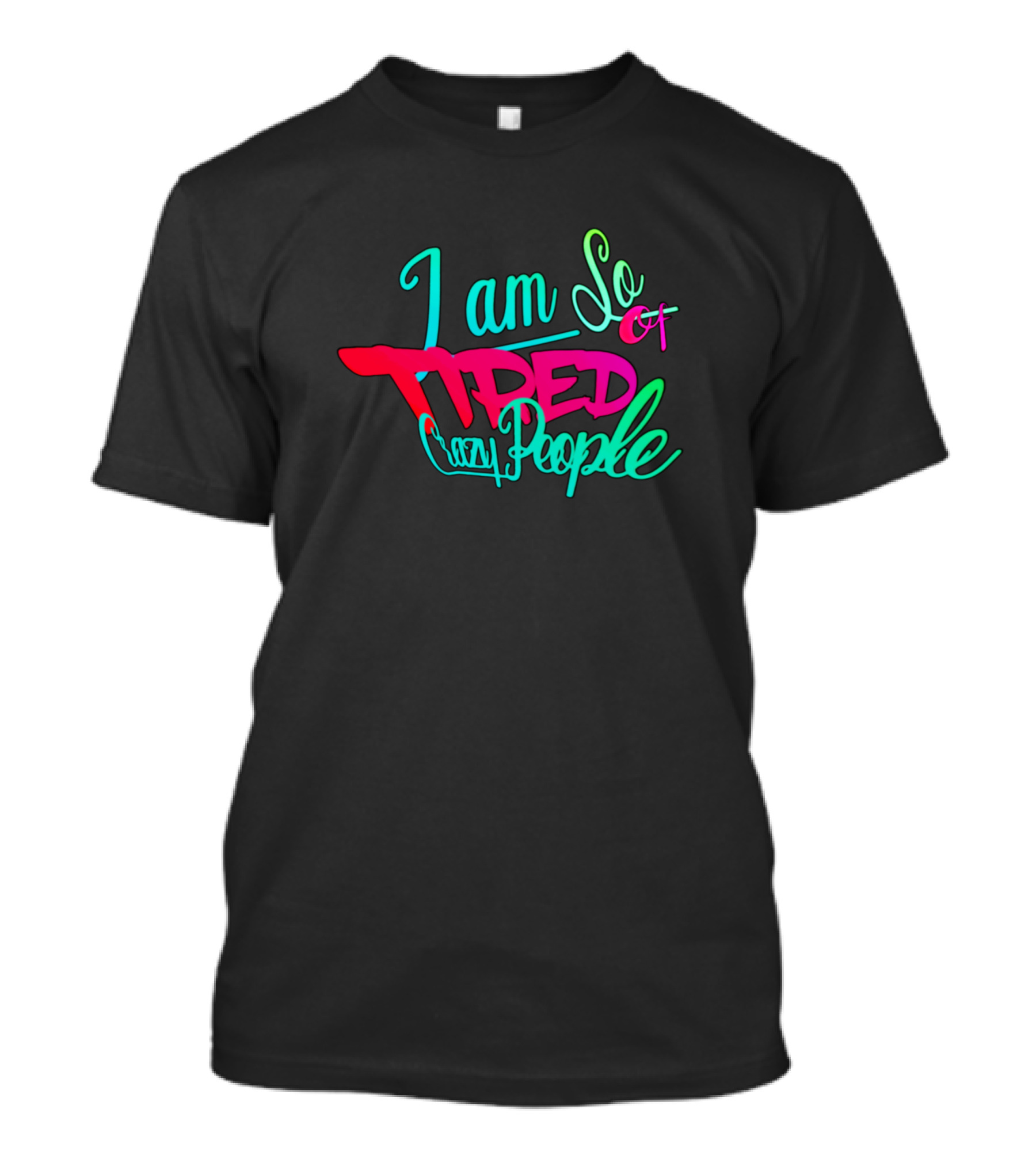 I Am So Tired Of Crazy People T-Shirt