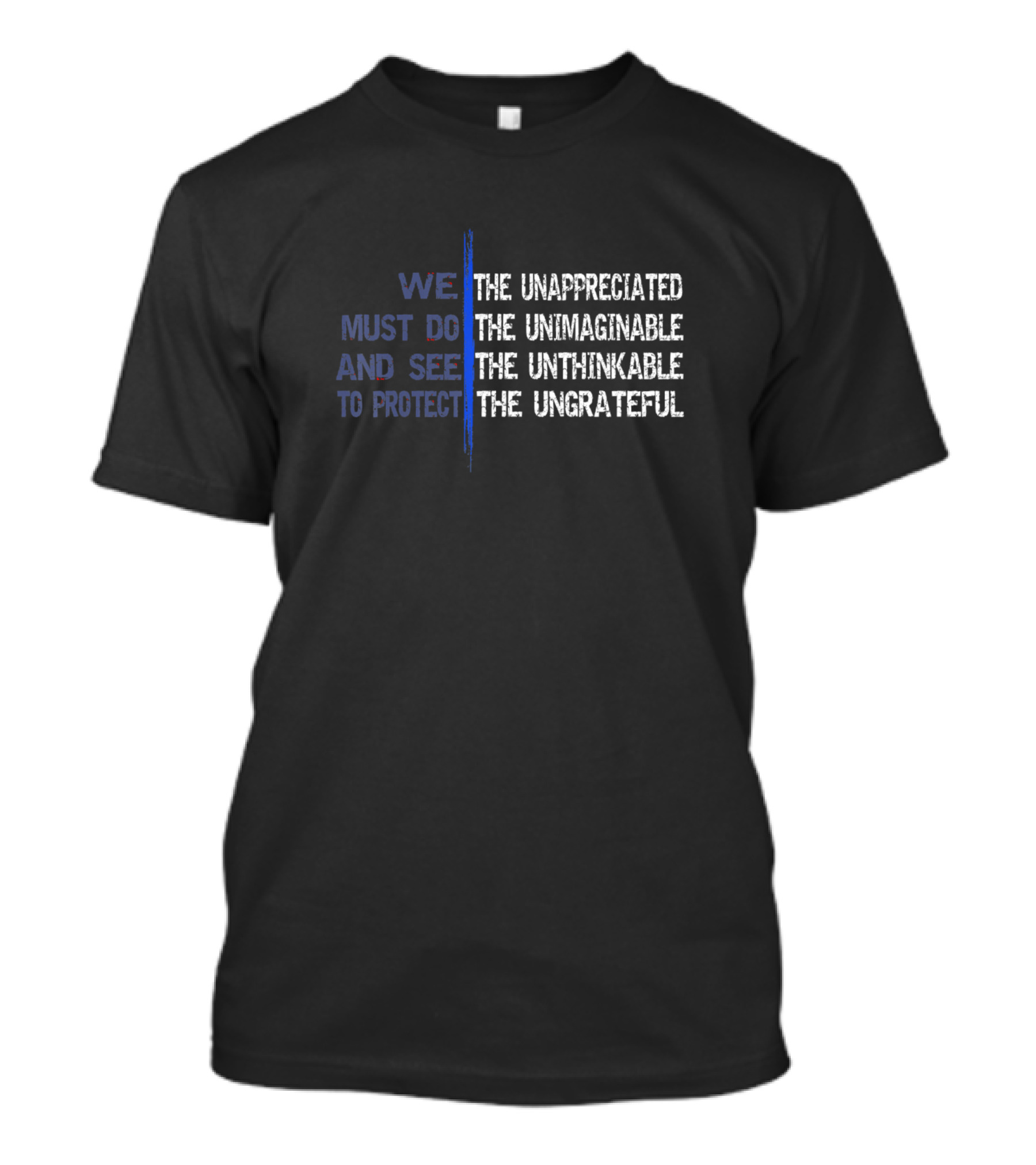 We Must Do And See To Protect The Unappreciated Unimaginable Unthinkable Ungrateful Thin Blue Line Leo Police T-Shirt