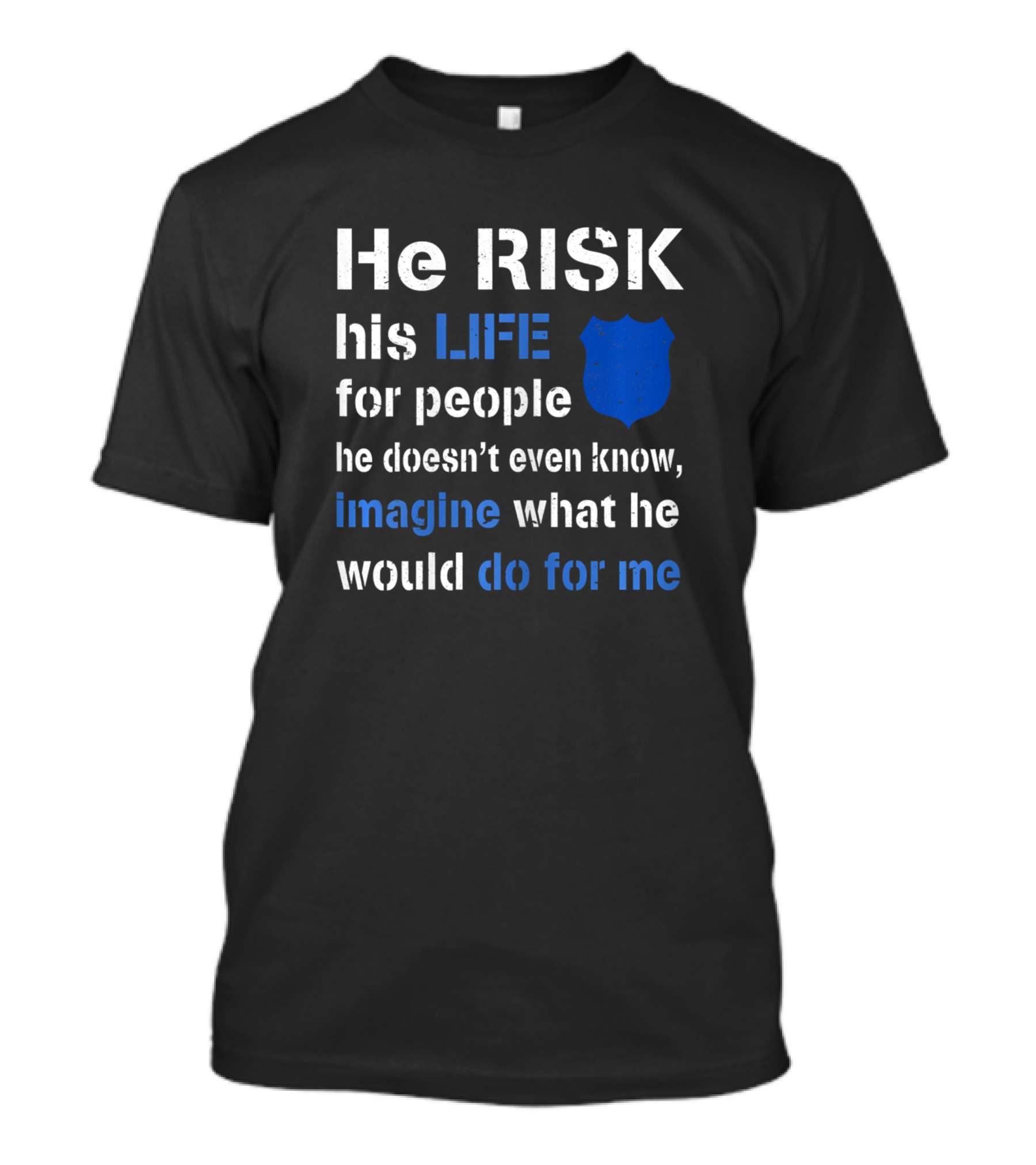 He Risk His Life Police Shield Imagine What He Would Do For Me T-Shirt