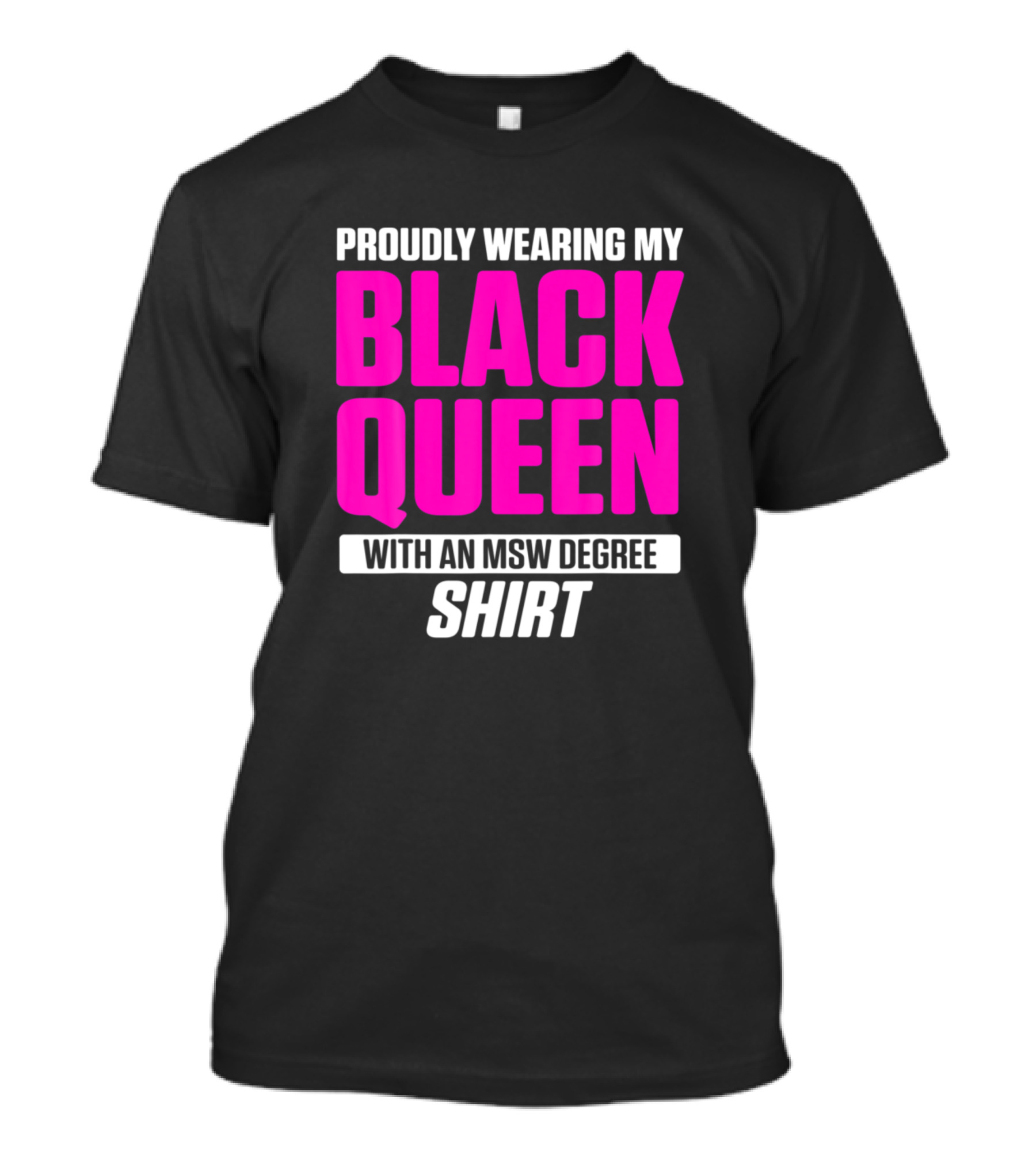 PROUDLY WEARING MY BLACK QUEEN WITH AN MSW DEGREE T-Shirt