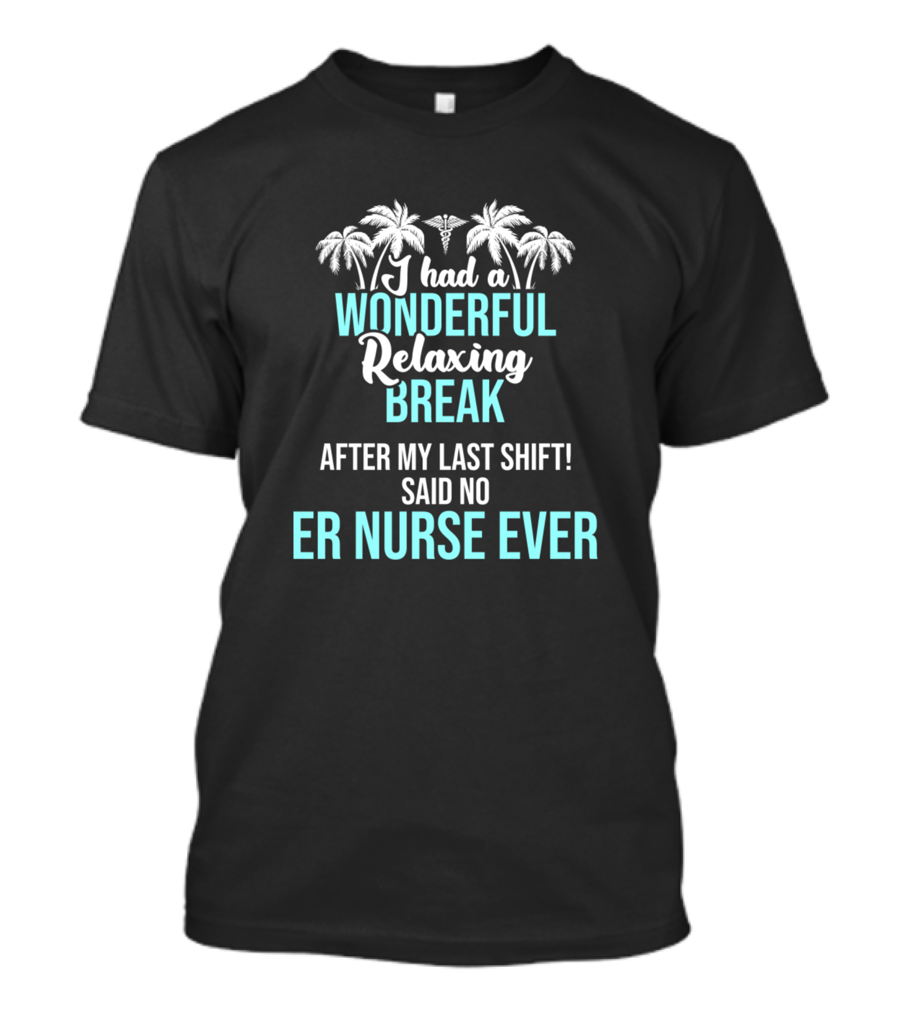 I Had A Wonderful Relaxing Break After My Last Shift Said No ER Nurse Ever T-Shirt