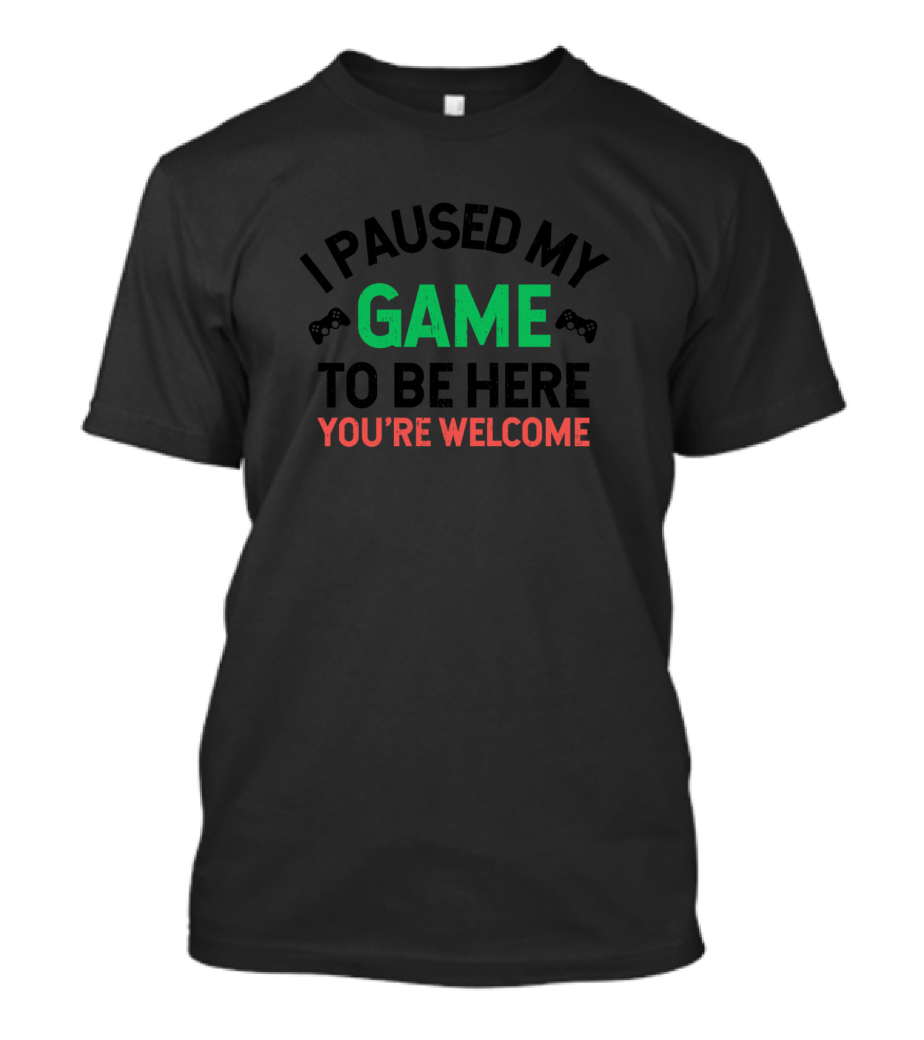 I Paused My Game To Be Here You're Welcome Gamer T-Shirt