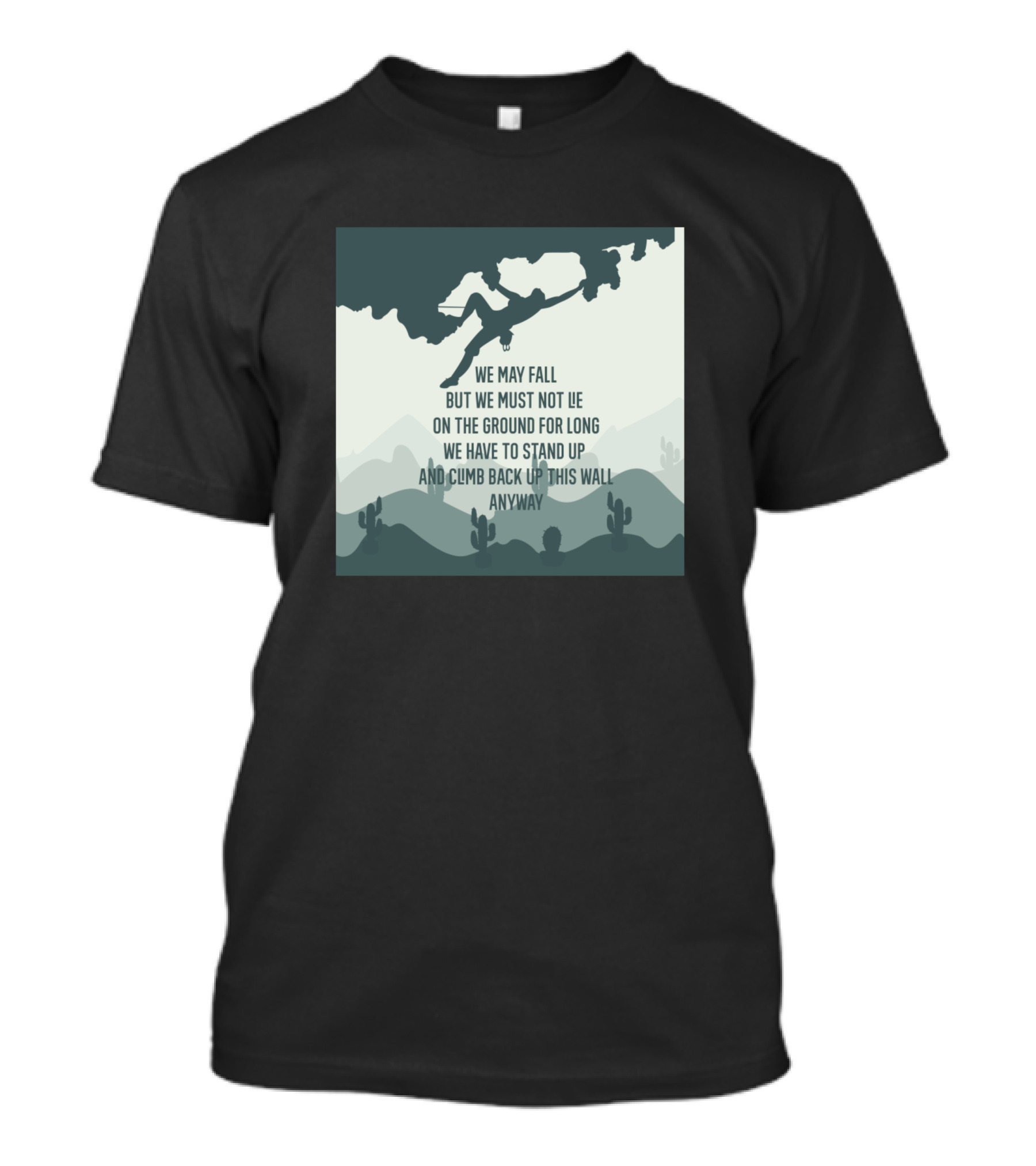 Rock Climbing We May Fall But We Must Not Lie On The Ground For Long We Have To Stand Up And Climb Back Up This Wall Anyway T-Shirt