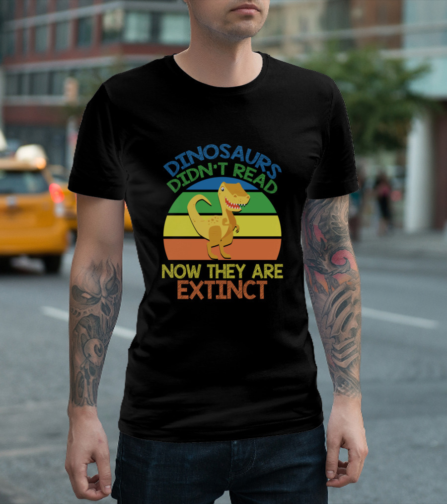 Dinosaurs Didn't Read Now They Are Extinct Funny Teacher T-Shirt