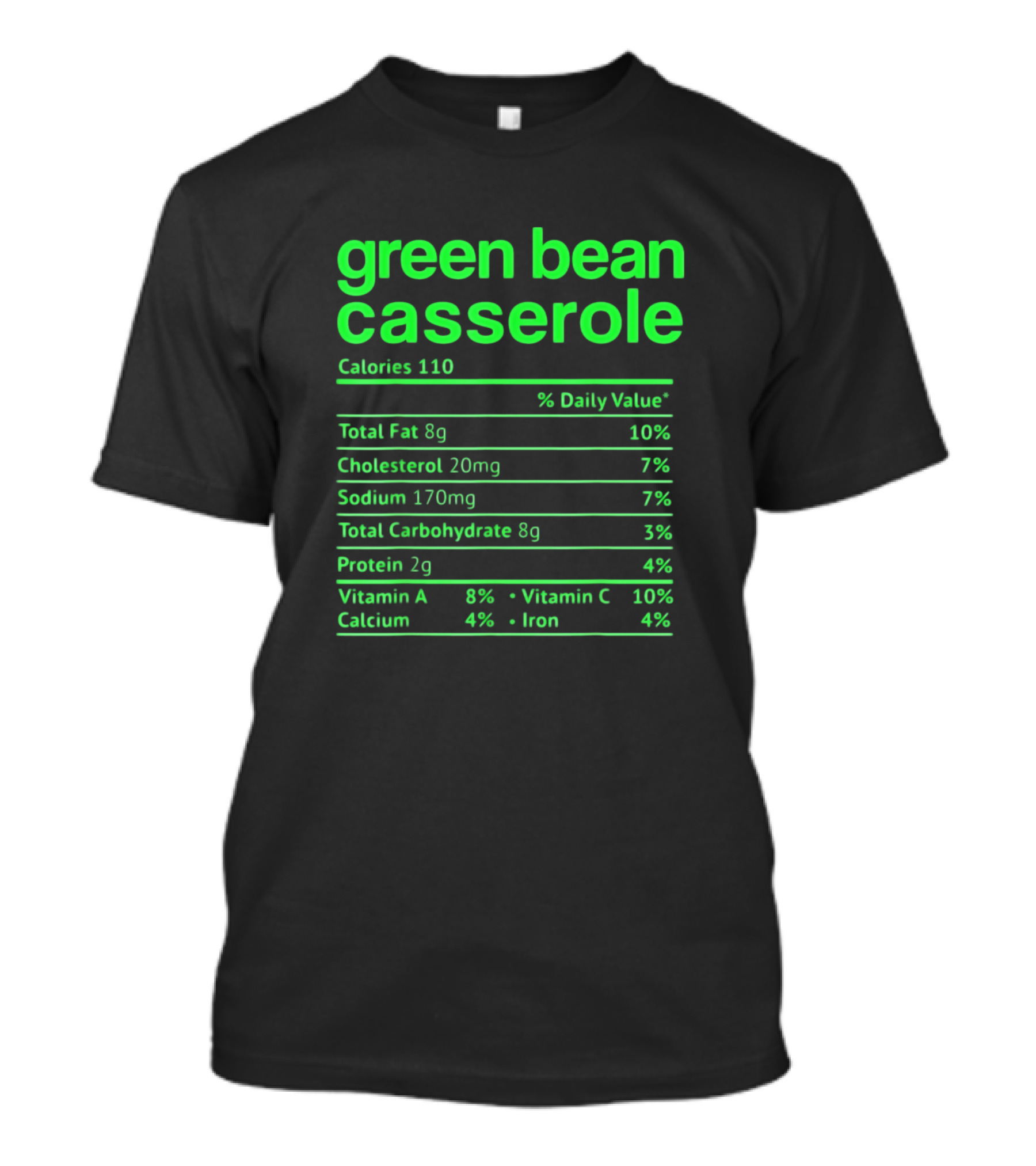 Green Bean Casserole Calories 110 Nutrition Facts Total Fat 8g Cholesterol 20mg Sodium 170mg Total Carbohydrate 8g Protein 2g Vitamin A Vitamin C Calcium Iron T-Shirt