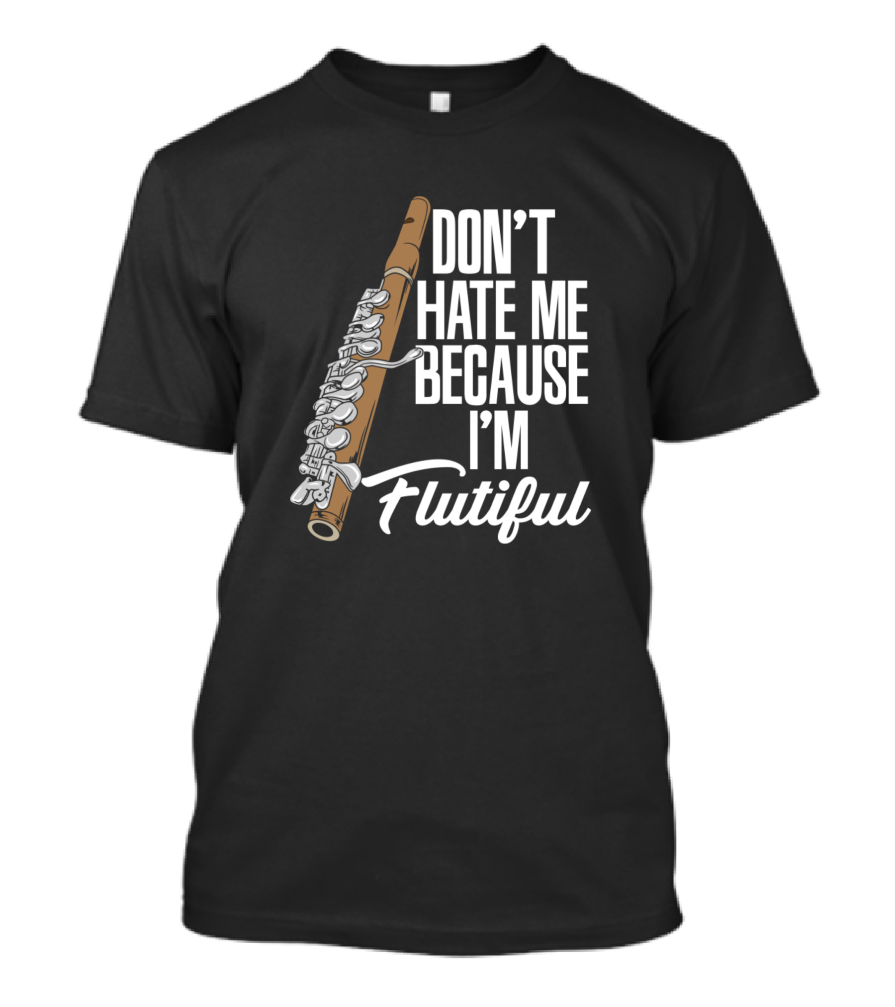 DON'T HATE ME BECAUSE I'M FLUTIFUL Flute Enthusiast Humor T-Shirt