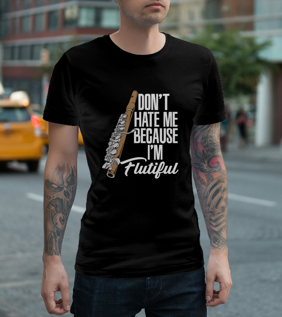 DON'T HATE ME BECAUSE I'M FLUTIFUL Flute Enthusiast Humor T-Shirt