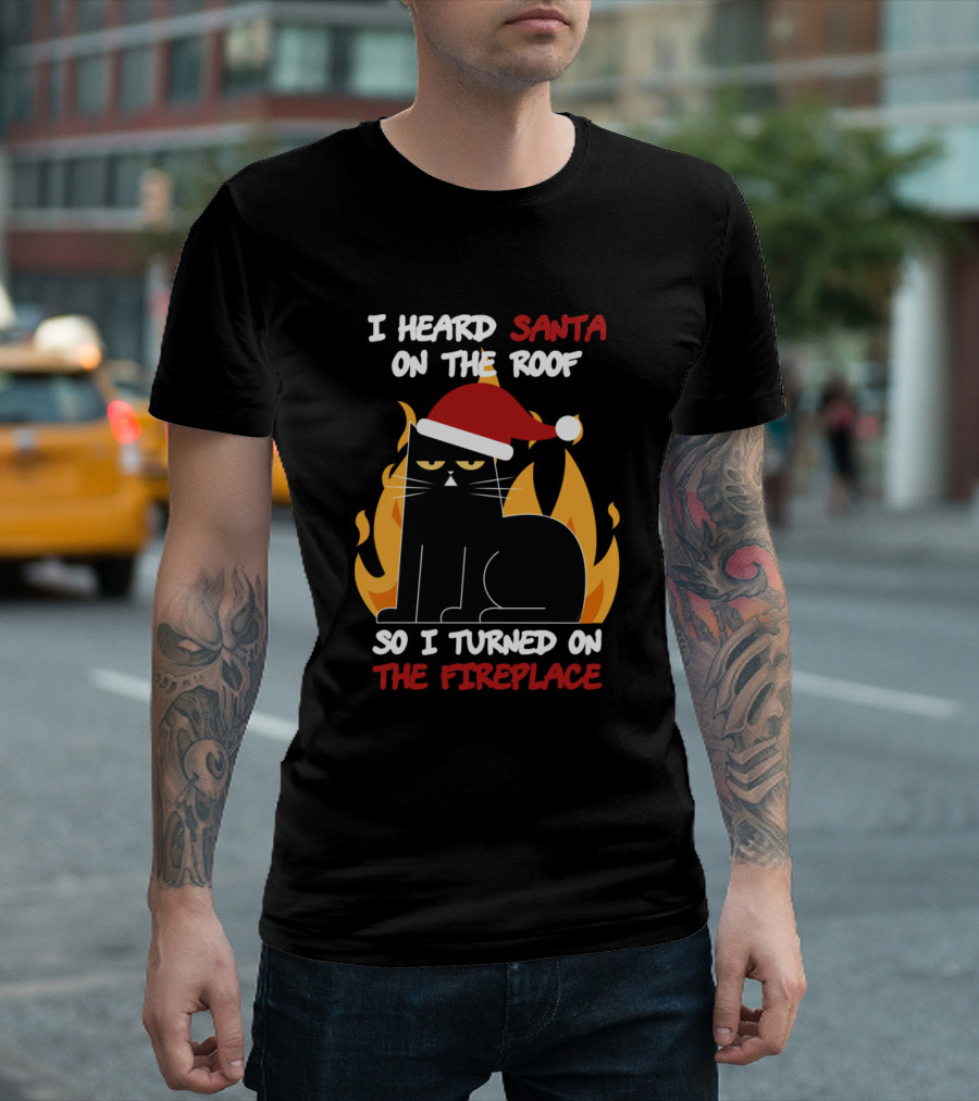 I Heard Santa On The Roof So I Turned On The Fireplace Cat Santa Hat Flames T-Shirt