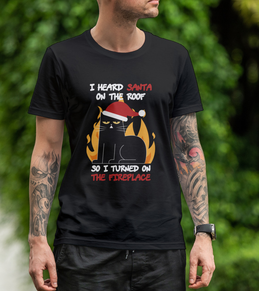 I Heard Santa On The Roof So I Turned On The Fireplace Cat Santa Hat Flames T-Shirt