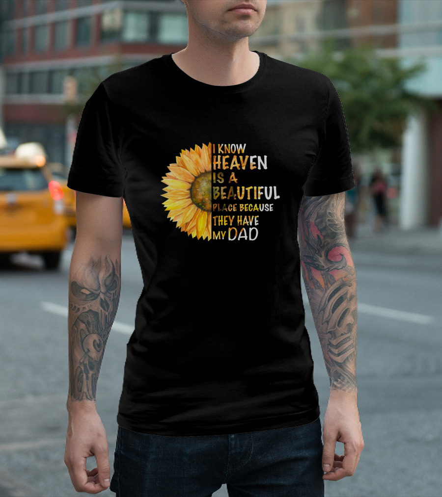 I Know Heaven Is A Beautiful Place Because They Have My Dad Sunflower T-Shirt