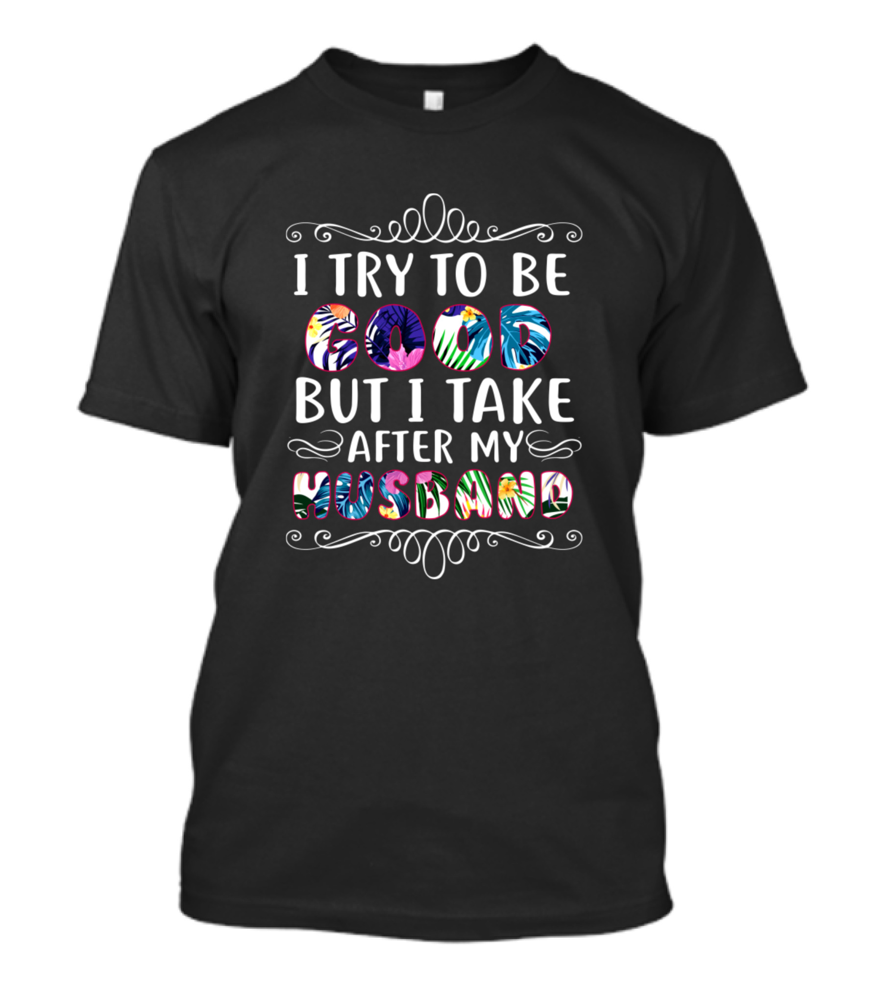 I Try To Be Good But I Take After My Husband Colorful Patterned Text T-Shirt