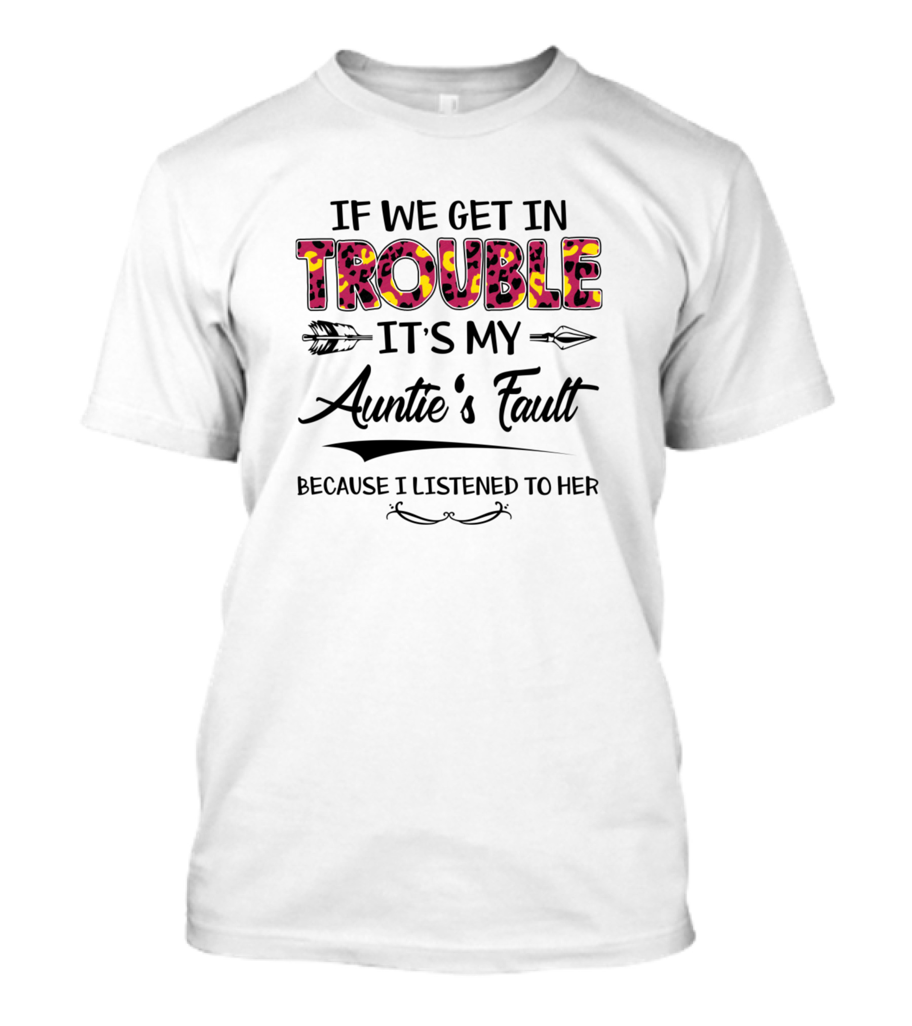 IF WE GET IN TROUBLE IT'S MY AUNTIE'S FAULT BECAUSE I LISTENED TO HER T-Shirt