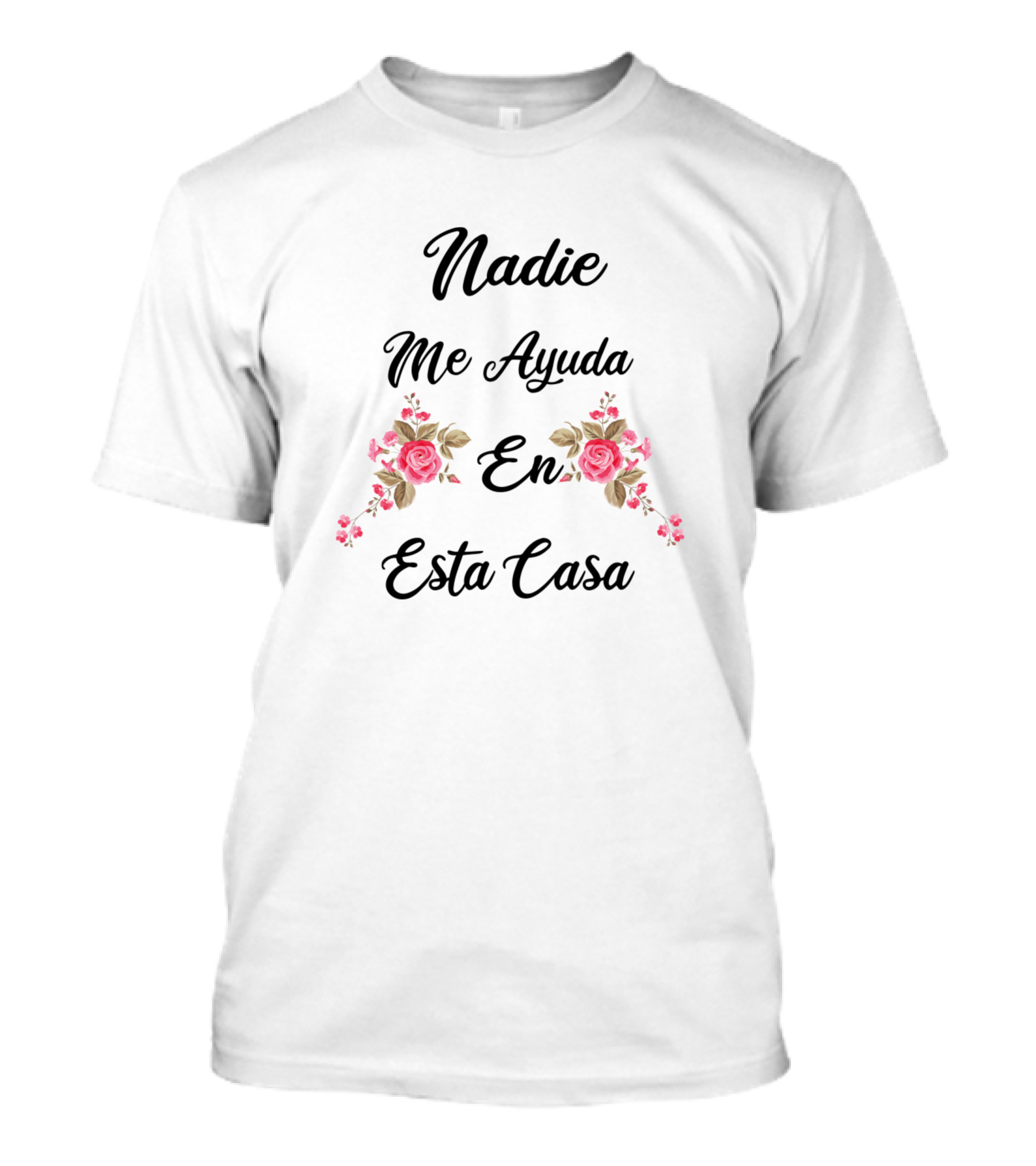 Nadie Me Ayuda En Esta Casa Flores Rojas Y Rosas T-Shirt