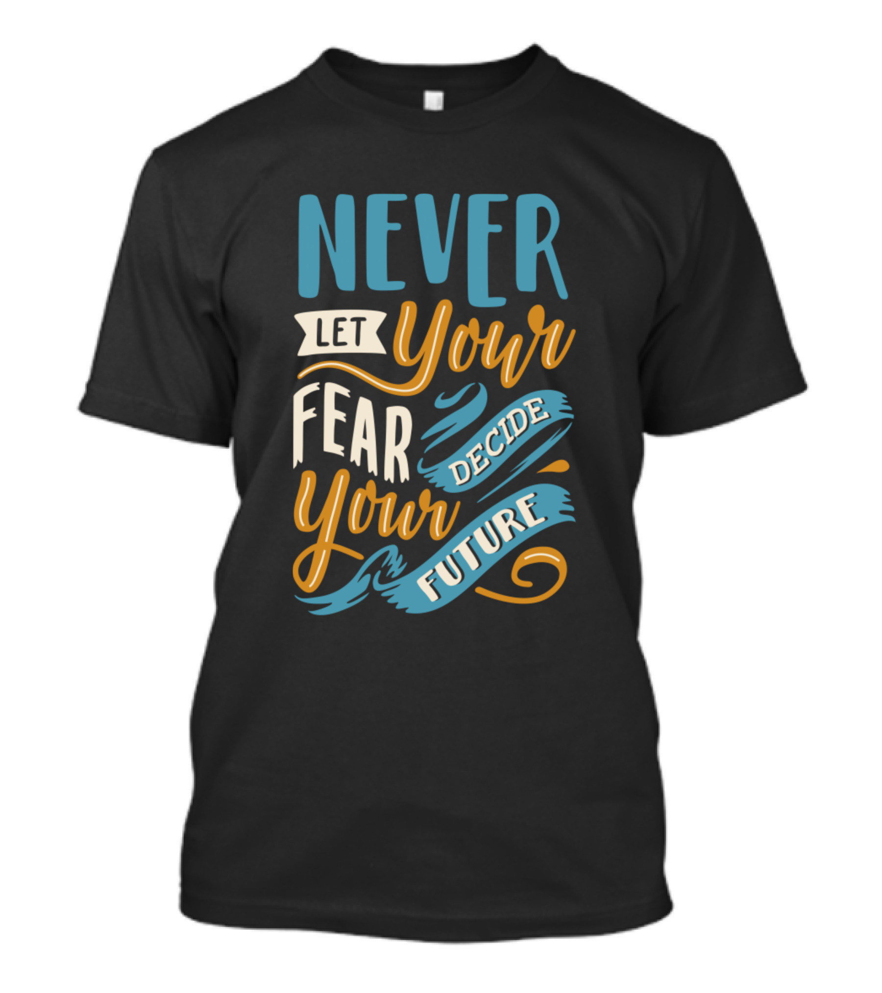 Never Let Your Fear Decide Your Future T-Shirt