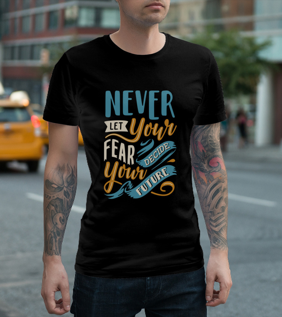 Never Let Your Fear Decide Your Future T-Shirt