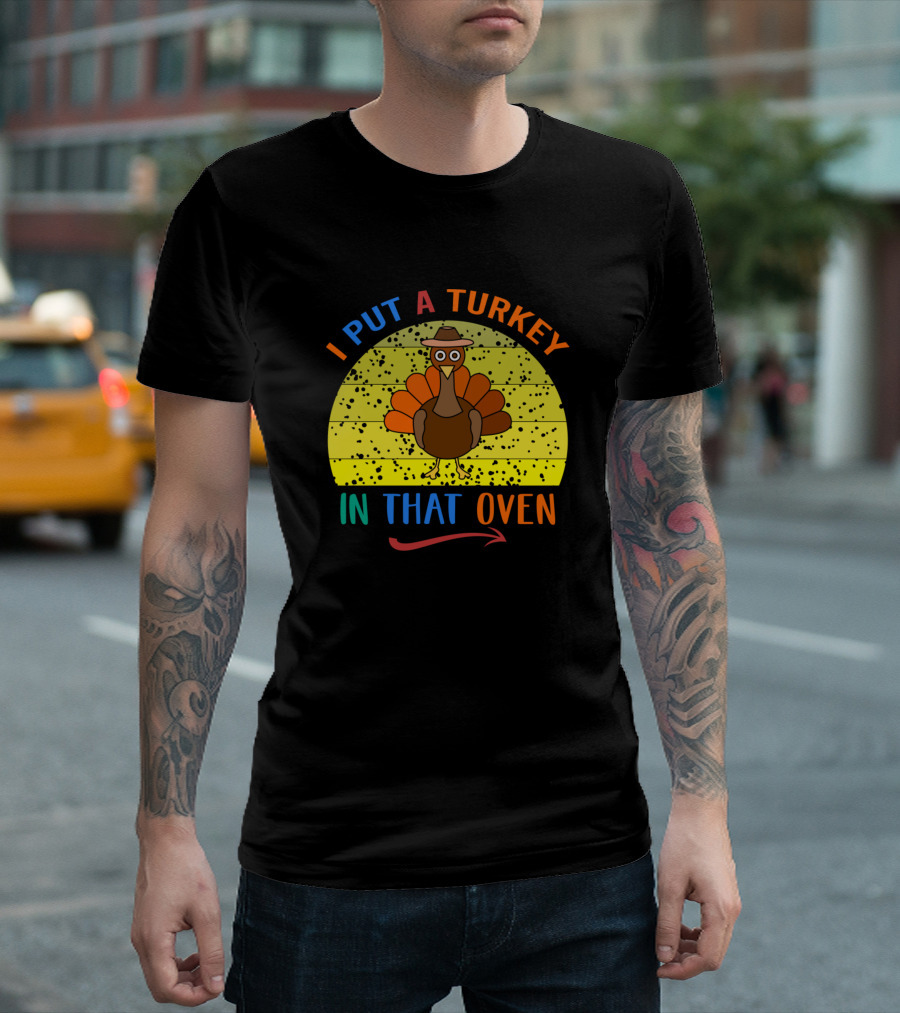 I Put A Turkey In That Oven Thanksgiving Turkey T-Shirt