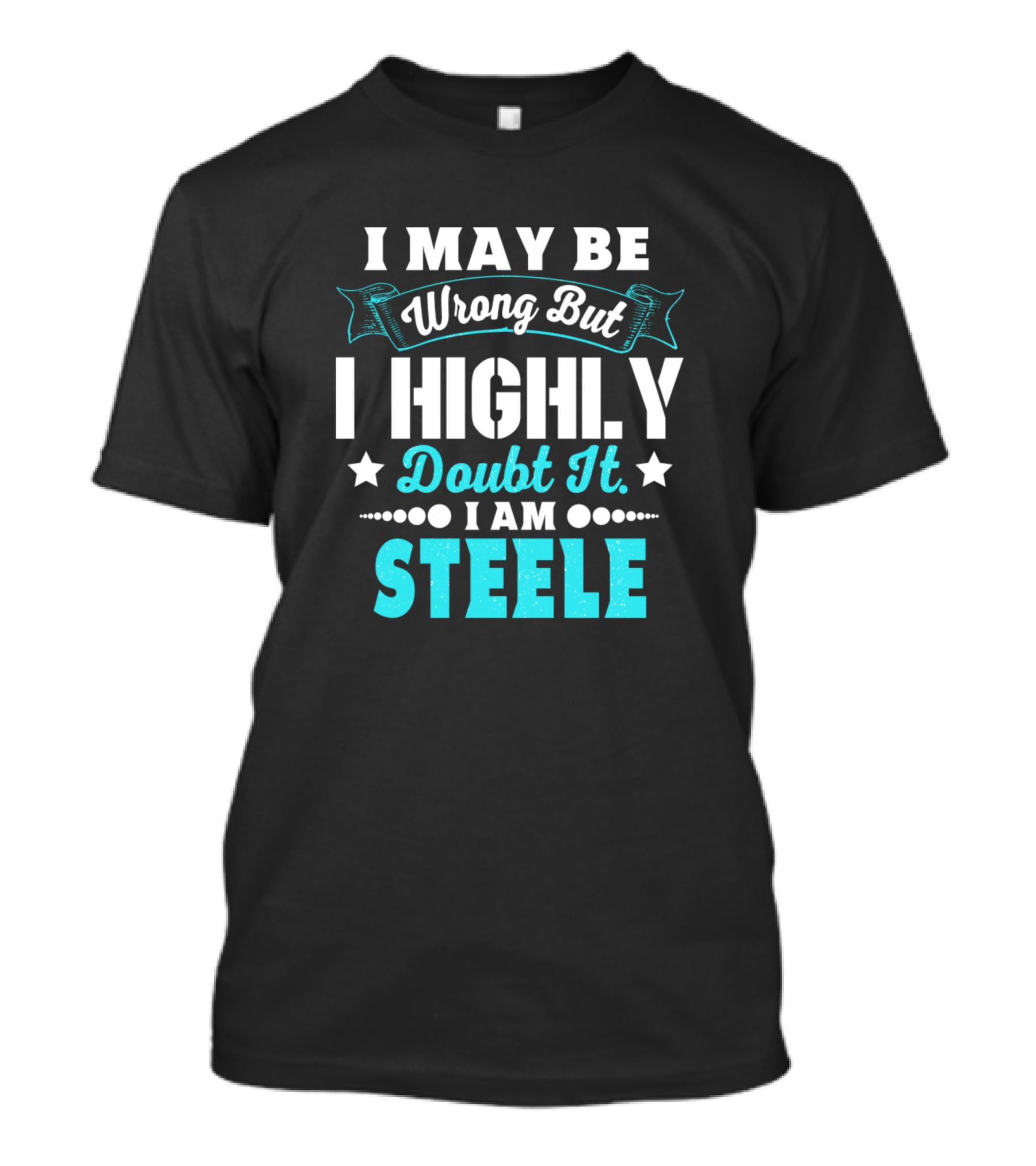 I May Be Wrong But I Highly Doubt It I Am Steele T-Shirt