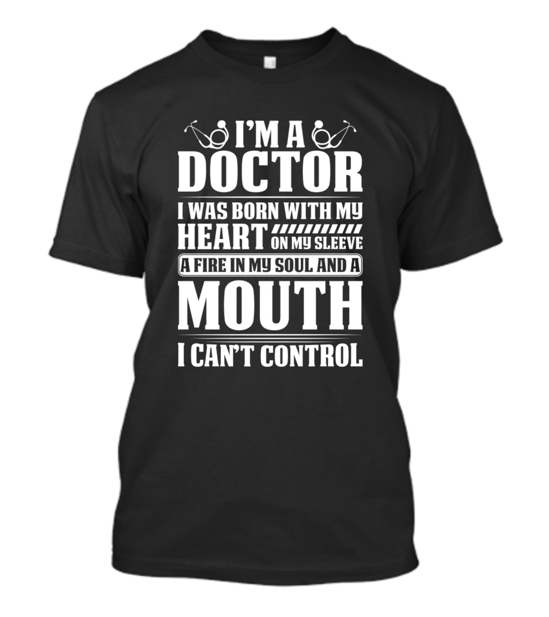 I'm A Doctor I Was Born With My Heart On My Sleeve A Fire In My Soul And A Mouth I Can't Control T-Shirt