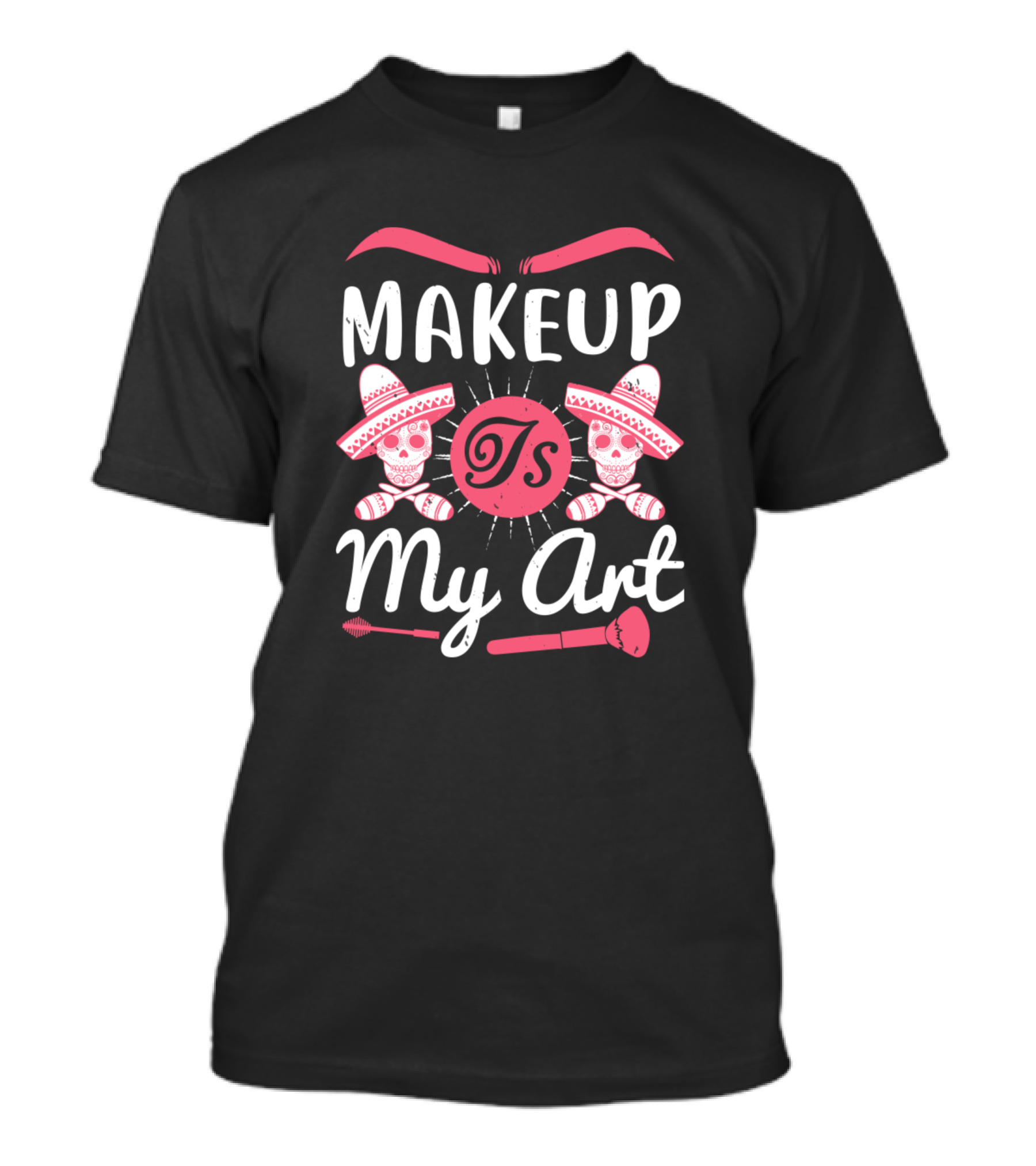 Makeup Is My Art Skulls Sombreros Roses Brushes Eyebrows T-Shirt