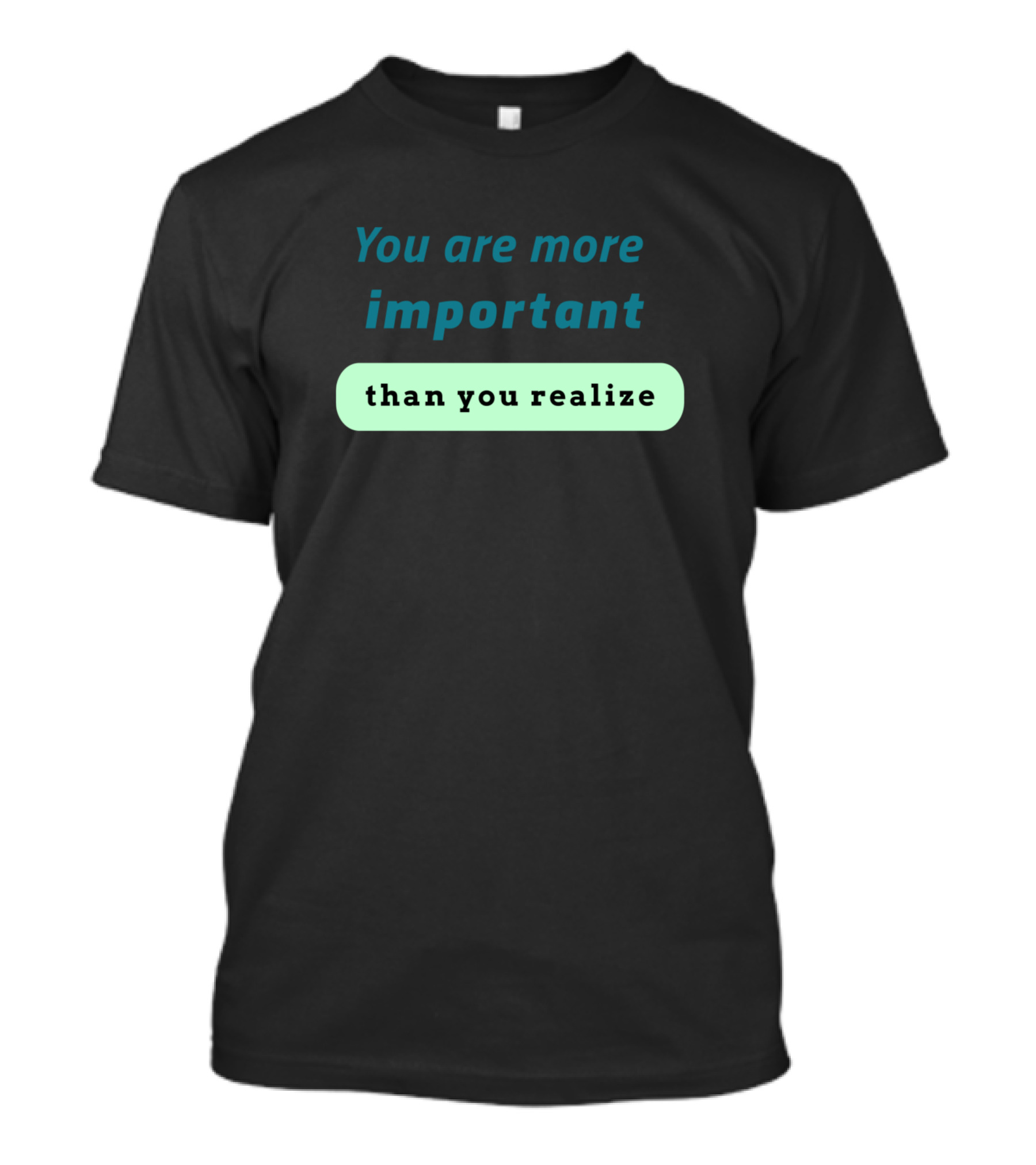You Are More Important Than You Realize Inspirational Message T-Shirt