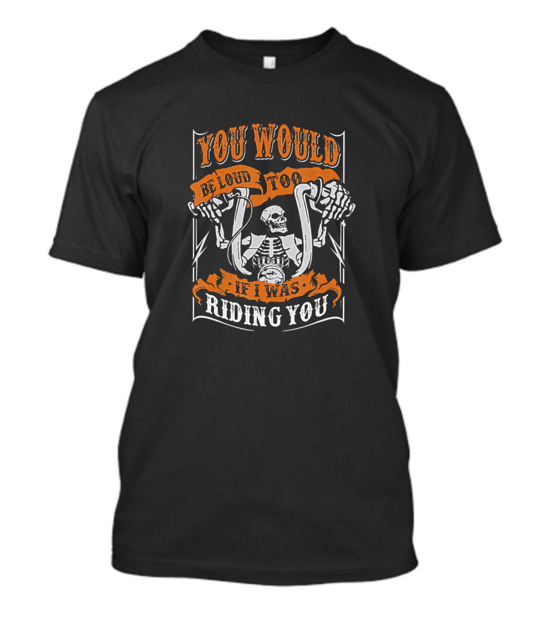 You Would Be Loud Too If I Was Riding You Skeleton With Motorbike Handlebars T-Shirt