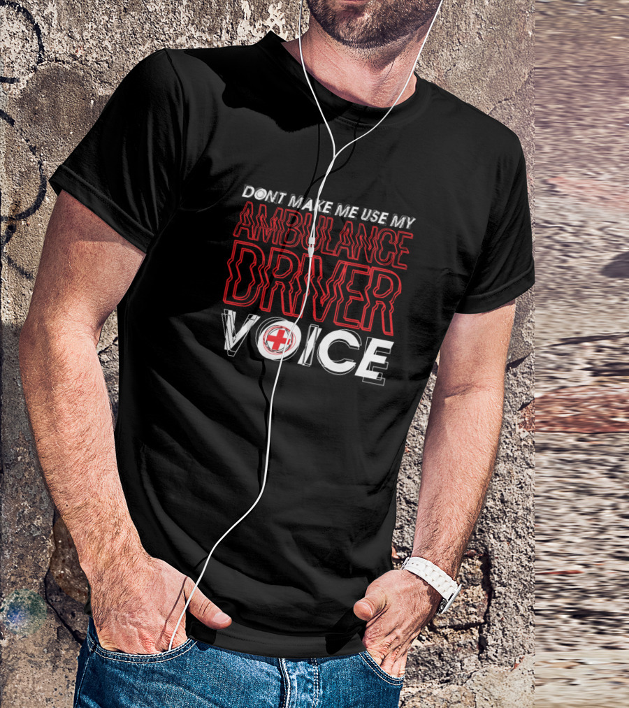 DON'T MAKE ME USE MY AMBULANCE DRIVER VOICE T-Shirt