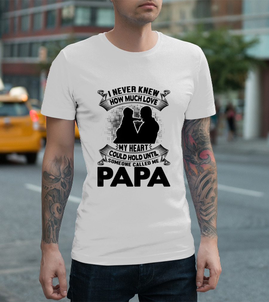 Papa Is My Name Someone Called Me Papa How Much Love My Heart Could Hold T-Shirt