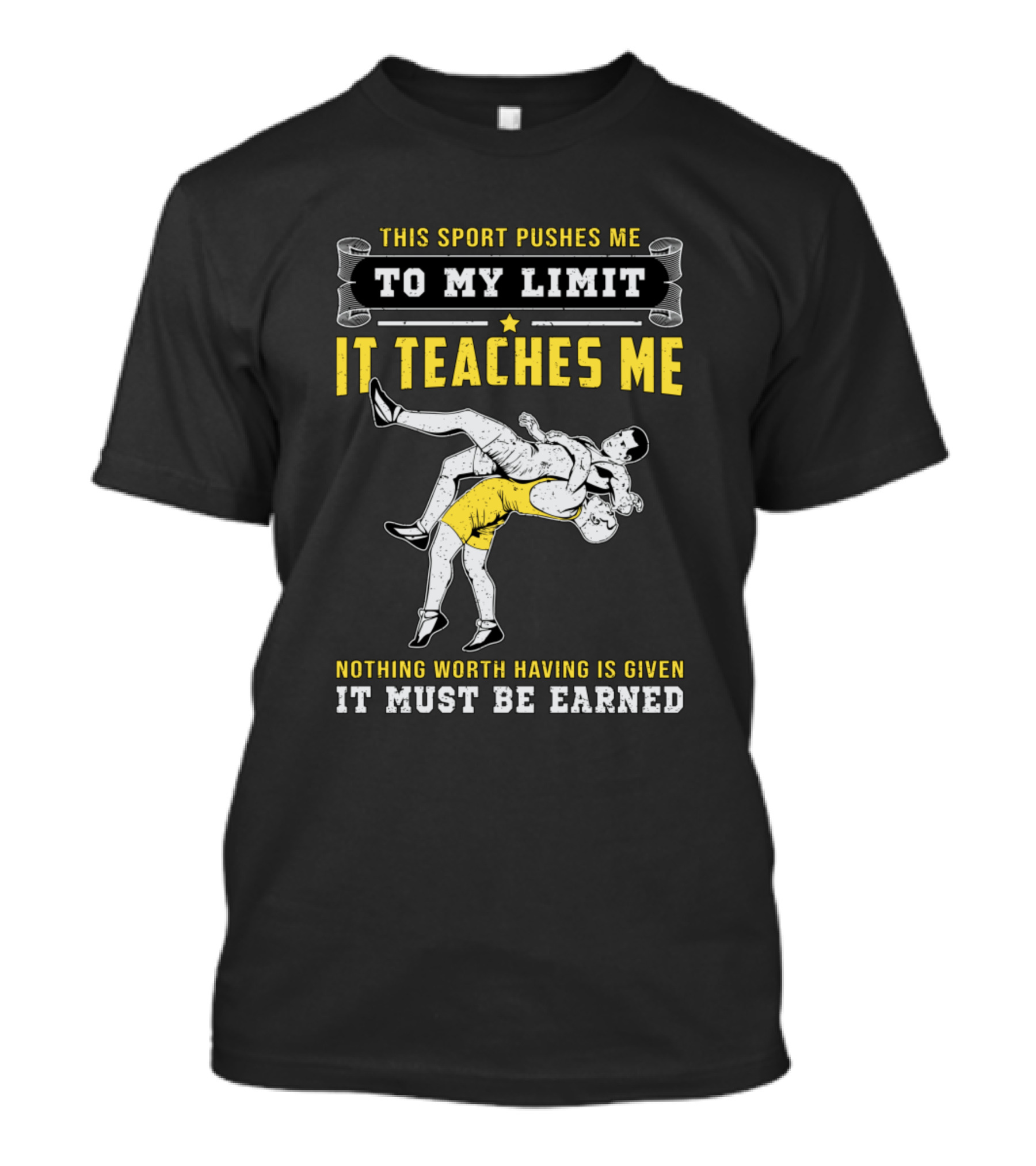 This Sport Pushes Me To My Limit Wrestling It Teaches Me Nothing Worth Having Is Given It Must Be Earned T-Shirt