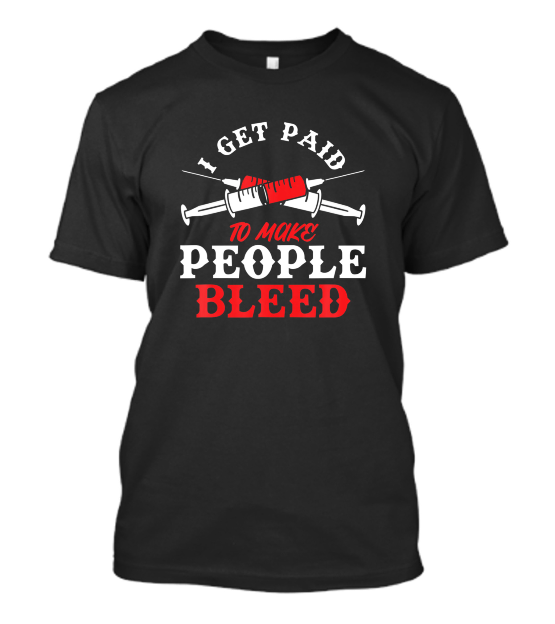 I Get Paid To Make People Bleed Doctor Nurse Syringe Blood Donor Donate Vein Life T-Shirt