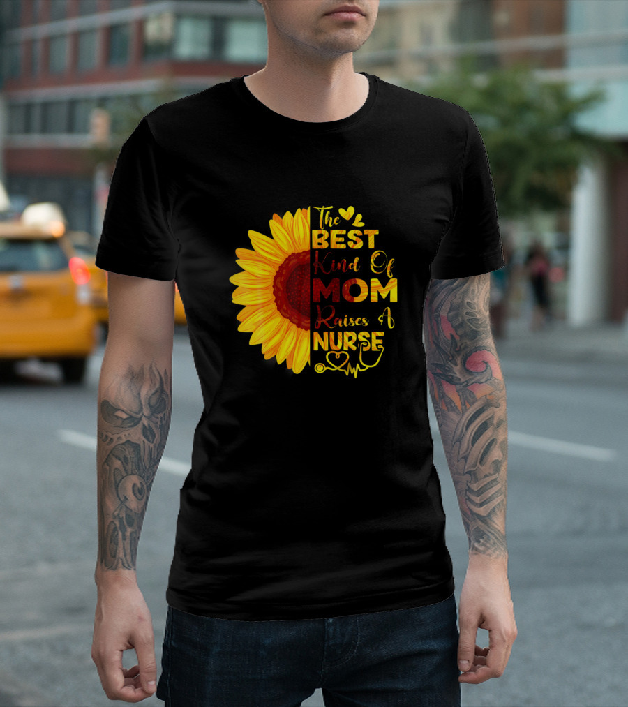 The Best Kind Of Mom Raises A Nurse Sunflower T-Shirt