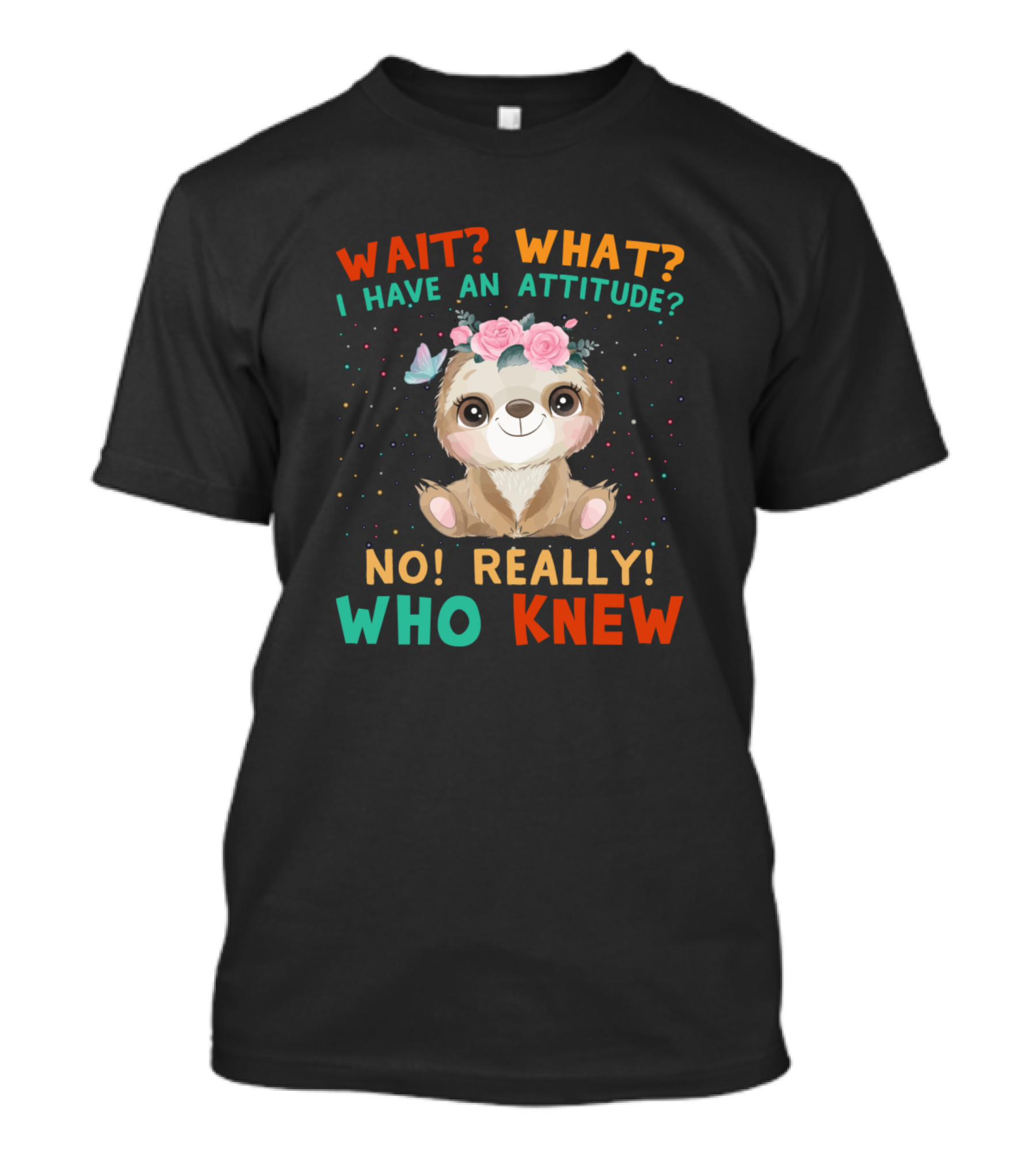 Wait What I Have An Attitude No Really Who Knew Cute Sloth With Flower Crown And Butterfly T-Shirt
